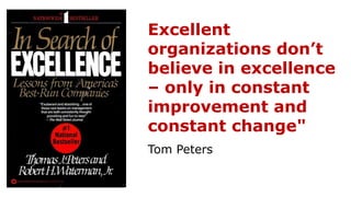 Excellent
organizations don’t
believe in excellence
– only in constant
improvement and
constant change"
Tom Peters
 