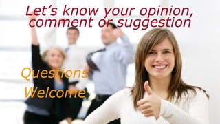 Let’s know your opinion,
comment or suggestion
Questions
Welcome
 