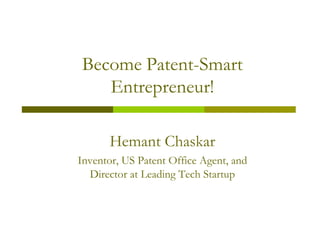 Become Patent-Smart
   Entrepreneur!

      Hemant Chaskar
Inventor, US Patent Office Agent, and
  Director at Leading Tech Startup
 