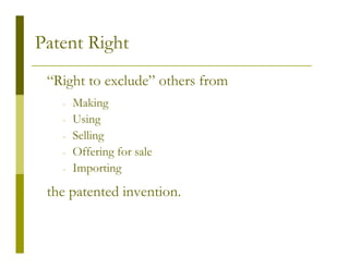 Patent Right
 “Right to exclude” others from
   -   Making
   -   Using
   -   Selling
   -   Offering for sale
   -   Importing
 the patented invention.
 