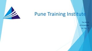 Pune Training Institute
The World
of Knowledge
for You !!
 
