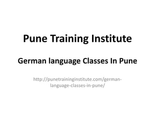 Pune Training Institute
German language Classes In Pune
http://punetraininginstitute.com/german-
language-classes-in-pune/
 