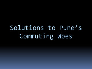 Solutions to Pune’s
   Commuting Woes
 