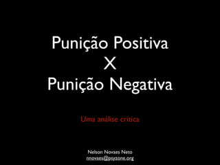 Punição Positiva
       X
Punição Negativa
    Uma análise crítica



     Nelson Novaes Neto
     nnovaes@psyzone.org
 