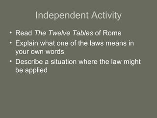 Independent Activity
• Read The Twelve Tables of Rome
• Explain what one of the laws means in
  your own words
• Describe a situation where the law might
  be applied
 