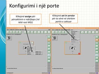 Konfigurimi i nj? porte
     Klikojm? assign p?r       Klikojm? set in service
 p?rcaktimin e nd?rfaqes (n?   p?r ta v?n? n? sh?rbim
        k?t? rast MGI)             portin e caktuar
 