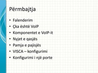 P?rmbajtja
?   Falenderim
?   ?ka ?sht? VoIP
?   Komponentet e VoIP-it
?   Nyjet e qasj?s
?   Pamja e pajisj?s
?   VISCA C konfigurimi
?   Konfigurimi i nj? porte
 