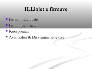 II.Llojet e firmave
   Firmat individuale
   Firmat me ortakë
   Koorporatat
   Avantazhet & Disavantazhet e tyre
 