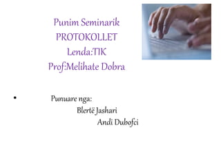 Punim Seminarik
PROTOKOLLET
Lenda:TIK
Prof:Melihate Dobra
• Punuare nga:
Blertë Jashari
Andi Dubofci
 