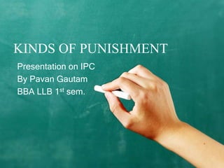 KINDS OF PUNISHMENT
Presentation on IPC
By Pavan Gautam
BBA LLB 1st sem.
 