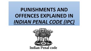 PUNISHMENTS AND
OFFENCES EXPLAINED IN
INDIAN PENAL CODE (IPC)
 