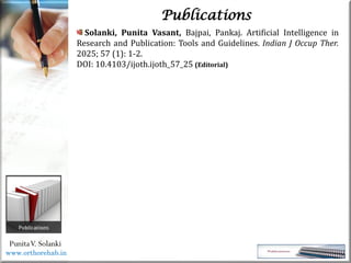 Life
Life
PunitaV. Solanki
Publications
Solanki, Punita Vasant, Bajpai, Pankaj. Artificial Intelligence in
Research and Publication: Tools and Guidelines. Indian J Occup Ther.
2025; 57 (1): 1-2.
DOI: 10.4103/ijoth.ijoth_57_25 (Editorial)
www.orthorehab.in
 