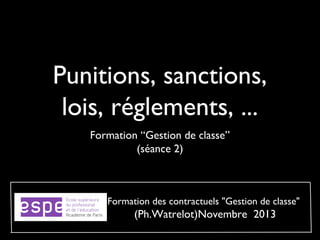 Punitions, sanctions,
lois, réglements, ...
Formation “Gestion de classe”
(séance 2)

Formation des contractuels "Gestion de classe"

(Ph.Watrelot)Novembre 2013

 