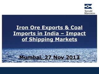 Iron Ore Exports & Coal
Imports in India – Impact
of Shipping Markets
Mumbai, 27 Nov 2013

 