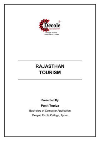 _______________________________
RAJASTHAN
TOURISM
______________________________________
Presented By
Punit Topiya
Bachelors of Computer Application
Dezyne E’cole College, Ajmer
 