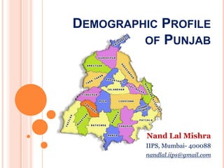 Nand Lal Mishra
IIPS, Mumbai- 400088
nandlal.iips@gmail.com
DEMOGRAPHIC PROFILE
OF PUNJAB
 