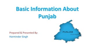 Basic Information About
Punjab
Prepared & Presented By:
Harminder Singh
 