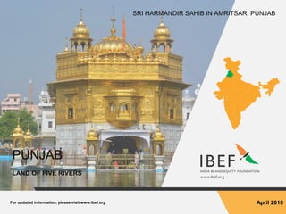 For updated information, please visit www.ibef.org April 2018
PUNJAB
LAND OF FIVE RIVERS
SRI HARMANDIR SAHIB IN AMRITSAR, PUNJAB
 