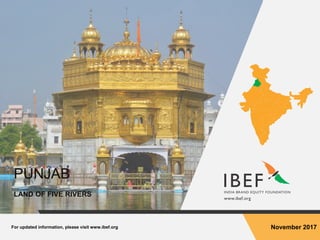 For updated information, please visit www.ibef.org November 2017
PUNJAB
LAND OF FIVE RIVERS
 