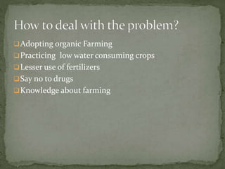 Adopting organic Farming
Practicing low water consuming crops
Lesser use of fertilizers
Say no to drugs
Knowledge about farming
 