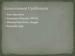  Free education
 Insurance Schemes (SFDA)
 Minimal electricity charges
 Scientific help
 
