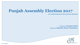 Punjab Assembly Election 2017
- An analysis based on the previous elections
- Compiled by Anupama Gosh
- Graphics by Spandan Ghose Chowdhury
1
www.cppr.in
 