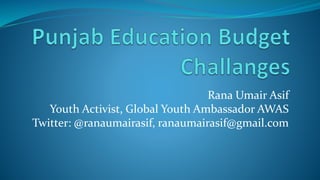 Rana Umair Asif
Youth Activist, Global Youth Ambassador AWAS
Twitter: @ranaumairasif, ranaumairasif@gmail.com
 