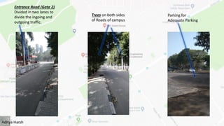 Entrance Road (Gate 2)
Divided in two lanes to
divide the ingoing and
outgoing traffic.
Parking for
Adequate Parking
Trees on both sides
of Roads of campus
Aditya Harsh
 