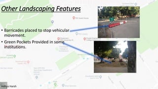 Other Landscaping Features
• Barricades placed to stop vehicular
movement.
• Green Pockets Provided in some
institutions.
Aditya Harsh
 
