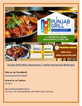 Punjab Grill Indian Restaurant | Indian Restaurant Bellavista
Like us on Facebook
www.facebook.com/5abgrill
Follow Us on Twitter
@5abgrill
http://www.punjabgrill.com.au
1/2 Seven hill road, Baulkham Hills NSW 2153, Australia
 