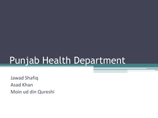 Punjab Health Department
Jawad Shafiq
Asad Khan
Moin ud din Qureshi
 