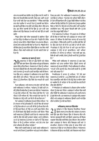 19                                       `tpt 19:35-21:4
                                                                                       9
a|j rAt SrAbI kr dyEX= Fyr tU `s nAl sON jAvIN ty            nOkr .r gX= tM abImlk ny abrAhAm ^ s|idaA
`s nAl ijnsI sbD b,AvIN= es trHM< asIN aAp,y                aty `s ^ aAiKaA< “tU sA.y nAl aijhA ik`N kItA?
                                     35
iptA rAhIN b|cy pYdA kr skMgIaM=”         es lE `s            mYN tyrA kI ivgAi/aA sI? tU JUQ ik`N boilaA aty eh
rAt dohM ku/IaM ny aAp,y iptA ^ SrAbI kr id|tA=               aAiKaA ik `h tyrI BY, hY? tU myry rAj ^ bhut muSikl
Fyr CoqI ku/I `s nAl su|tI aty sBog kItA= e|k vAr            iv|c pA id|tA hY= tY^ myry nAl eh g|lM nhIN krnIaM
                                                                                        10
Fyr< lUt e»nA SrAbI sI ik `s ^ ptA nhIN cl                    cAhIdIaM sn=                   tU .rdA ikh/I g|loN sI? tU myry
sikaA kdoN `h ibstr ty aAE aty kdoN `%Q ky clI                nAl eh slUk ik`N kItA?”
                                                                   11
gE=                                                                     tM abrAhAm ny aAiKaA< “mYN .rdA sM= mYN soicaA
    36
         lUt dIaM dovyN DIaM grBvtI ho gEaM= `nHM             sI ik es TM koE bdA vI prmySur dA aAdr nhIN
                                     37
dA iptA `nHM dy b|icaM dA iptA sI=        v|.I DI ny e|k      krdA= mYN soicaA ik koE bdA sArAh dI KAtr mY^
                                                                                  12
pu|tr ^ jnm id|tA= `sny `sdA nAm moaAb r|iKaA=                mAr dyvygA=              `h myrI ptnI hY< pr `h myrI BY, vI
                                            38
moaAb sAry ajoky moaAbI lokM dA iptA hY=         CoqI DI ny   hY= `h myry iptA dI DI hY pr myrI mM dI DI nhIN=
                                                              13
vI ek ptr ^ jnm idtA= `sny `s dA nAm ibn-amI
    | |u          |                       »                        prmySur ny mY^ myry iptA dy GroN dUr kr id|tA=
r|iKaA= ibn-a»mI ajoky smyN dy sAry amonI lokM dA             prm y S u r n y m Y ^ TM-TM BqkAeaA= jd o N aijhA
iptA hY=                                                      vApiraA< mYN sArAh ^ aAiKaA< “myry lE kuJ kr;
                                                              ij|Ty vI asIN jAEX< lokM ^ ehI aAKIN ik tU myrI BY,
               abrAhAm dA grAr ^ jA,A                         hYN=”
                                                                   14

20          abrAhAm ny `h TM C|. id|tI aty nygyv
            vl clA igaA= `h kAds aty Sr dy ivckAr
             |
                         2
                               y      U
grAr iv|c Qihr igaA= abrAhAm ny lokM ^ aAiKaA
                                                                        es lE abImlk ny abrAhAm ^ kuJ By.M<
                                                              b|krIaM aty dAs dAsIaM id|ty= `sny sArAh vI
                                                              abrAhAm ^ vAps dy id|tI=
                                                                                                    15
                                                                                                      aty abImlk ny aAiKaA<
ik sArAh `sdI BY, sI= es lE abImlk grAr dy                    “aAp,y aAly-duaAly dyK= eh myrI DrtI hY= tU ij|Ty
rAjy ny sArAh ^ aAp,I ptnI bnA`, lE lY ilaA=                  cAhyN rih skdA hYN=”
3                                                                  16
 pr `s rAt< prmySur ny abImlk nAl supny iv|c                            abImlk ny sArAh ^ aAiKaA< “mYN tyry BrA
g|l kItI< aty aAiKaA< “tY^ mr jA,A cAhIdA= ijs                abrAhAm ^ cMdI dy 1,000 is|ky id|ty hn= mYN aijhA
aØrt ^ tU ivaAihaA< `h iksy hor aAdmI dI ptnI                eh drsA`, lE kItA hY ik mY^ enHM sArIaM g|lM
hY=”                                                          dA aFsos hY= mYN cAhudA hM ik hr koE dyK lvy ik mYN
    4
    pr abImlk hAly sArAh nAl su|tA nhIN sI= es                QIk g|l kItI hY=”
                                                                17-18
lE abImlk ny aAiKaA< “whovAh< mYN doSI nhIN hM=                       whovAh ny abImlk dy pirvAr dIaM sArIaM
                                             5
kI tU ek inrdS km ^ tbAh kr dvNy gA? abrAhAm
        |     o  O            y                               aØrtM ^ bMJ b,A id|tA= prmySur ny aijhA es lE
ny Kud mY^ aAiKaA sI< ‘eh aØrt myrI BY, hY=’ aty              kItA ik`N ik abImlk ny abrAhAm dI ptnI sArAh
aØrt ny vI aAiKaA sI< ‘eh aAdmI myrA BrA hY=’ mYN             ^ cuk ilaA sI= pr abrAhAm ny prmySr a|gy pRArTnA
                                                                  |                             u
inrdoS hM= mY^ nhIN ptA ik mYN kI kr irhA sM=”                kItI< aty prmySur ny abImlk< `sdI ptnI aty `s
    6
    tM prmySr ny abImlk ^ supny iv|c aAiKaA< “hM<             dIaM dAsIaM ^ rAzI kr id|tA=
mYN jA,dA hM ik tU inrdoS hYN= aty mYN eh vI jA,dA
hM tY^ es g|l dA ptA nhIN sI ik tU kI kr irhA sI=                            aAiKrkAr< sArAh dA e|k b|cA
mYN tY^ bcA ilaA= mYN tY^ pAp nhIN krn id|tA= eh
mYN hI sI ijsny tY^ `sdy nAl sO, nhIN id|tA= es
lE abrAhAm ^ `sdI ptnI mo/ dy= abrAhAm e|k
                                                     7
                                                              21            whovAh ny `h ekrAr inBAeaA ijh/A
                                                                            `sny sArAh nAl kItA sI= whovAh ny sArAh
                                                              lE `ho kuJ kItA ijsdA `s ny ekrAr kItA sI=
                                                              2
nbI hY= `h tyry lE pRArTnA krygA< aty tU jIvyNgA=             sArAh grBvtI hoE aty `sny abrAhAm dI ibrD
pr jy tU abrAhAm ^ sArAh nA mo/I tM mYN tY^ bcn              avsTA iv|c `s lE e|k pu|tr jimaA= eh sArIaM
iddA hM ik tU mAiraA jAvyNgA= aty tyry nAl tyrA             g|lM prmySur dy aYlAn kIty iblkul shI smyN ty
                                                                              3
sArA pirvAr vI mAiraA jAvygA=”                                vAprIaM= sArAh ny e|k pu|tr ^ jnm id|tA aty
    8                                                                                                              4
    es lE aglI svyr ^ t/ky t/ky abImlk ny                     abrAhAm ny `s dA nAm eshAk r|iKaA= abrAhAm
aAp,y sAry nOkrM ^ bulAeaA aty supny bAry d|isaA=             ny eshAk dI sunt kr id|tI< jdoN eshAk a|QM idnM
                                                                            
 