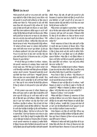 `tpt 24:36-63                                                   24
36                                                                            49
     myry suaAmI dI ptnI dA nAm sArAh sI= jdoN `h                    kItI=         hu,< mY^ d|so< kI tusIN myry suaAmI dy pRit
bhut bu|>I sI tM `s ny e|k pu|tr ^ jnm id|tA= aty                    imhrbAn ty vfAdAr hovoNgy aty `s ^ aAp,I DI dA
myry suaAmI ny aAp,I sArI zAedAd dA `s pu|tr ^                       sAk idPNgy? jM tusIN aAp,I DI dA sAk krn toN
                            37
vAirs b,A id|tA hY=              myry suaAmI ny myry pAsoN e|k       enkAr kroNgy? mY^ d|s idP tM jo mYN eh jA, lvM
bcn ilaA sI= myry suaAmI ny mY^ aAiKaA sI< ‘tU myry                 ik mY^ kI krnA cAhIdA hY?”
                                                                       50
pu|tr ^ iksy knAnI ku/I nAl ivaAh nA krn dyvIN=                             Fyr lAbAn aty bTUXl ny jvAb id|tA< “asIN dyK
asIN enHM lokM drimaAn rihdy zrUr hM pr mYN nhIN                    rhy hM ik eh g|l whovAh v|loN hY es lE asIN es
                                                        38                                                         51
cAhudA ik `h iksy knAnI ku/I nAl ivaAh kry=
                                                            es      ^ bdl, lE kuJ nhIN kr skdy=                        irbkAh e|Ty
lE tU myry iptA dy dyS jA, dA bcn dy= myry pirvAr                   hY= es ^ lY aty cil! jA= es dA ivaAh aAp,y
                                                          39
kol jAh aty myry pu|tr lE vhuqI l|B ky ilaA=’                  mYN   mAilk dy pu|tr nAl kr dy,A= ehI hY jo whovAh
aAp,y suaAmI ^ aAiKaA< ‘SAed `h aØrt myry nAl                        cAhudA hY=”
                            40                                         52
es TM vAps nA aAvy=’             pr myry suaAmI ny mY^ aAiKaA<              jdoN abrAhAm dy nOkr ny eh g|l su,I tM `s
                                                                                                                              53
‘mYN whovAh dI syvA krdA hM< whovAh tyrI shAetA                      ny DrtI v|l Juk ky whovAh ^ isjdA kItA=                       Fyr
krn lE tyrI KAtr aAp,A dUt ByjygA= tU myry Kud                      `s ny irbkAh lE ilaMdIaM sugAtM id|tIaM= `s
dy pirvAr drimaAnoN myry pu|tr lE vhuqI l|ByNgA=                     ny `s ^ sudr k|p/y aty sony cMdI dy gih,y id|ty=
41
     pr jy tU myry iptA dy dyS jAvyN aty `h tY^ myry                `s ny `s dI mM aty `sdy BrA ^ vI mihgIaM
                                                                                           54
pu|tr lE vhuqI dy, toN enkAr kr dy,< tM tU es                       sugAtM id|tIaM=            Fyr `s ny aty `sdy bidaM ny
ekrAr toN mukt hovyNgA=’                                             Bojn pA,I kItA aty PTy rAt guzArI= dUsrI svyr ^
     42
          “a|j mYN es KUh ty aAeaA ty aAiKaA< ‘whovAh<               `h t/ky `%Qy aty aAiKaA< “hu, sA^ sA.y mAilk
myry suaAmI< abrAhAm dy prmySur< ikrpA krky myrI                     kol jA,A cAhIdA hY=”
                      43                                               55
wAtrA sFl kr=              mYN es KUh ty KlotA rhMgA aty                    irbkAh dI mM aty `s dy BrA ny aAiKaA< “irbkAh
pA,I ilaA`, lE e|Ty aAE iksy muiqaAr dI `.Ik                         ^ kuJ dyr sA.y kol rih, idP= `s ^ ds idn sA.y
krMgA= Fyr mYN aAKMgA< “imhrbAnI krky mY^ aAp,y                      kol rih, idP= es toN mgroN `h jA skdI hY=”
                                           44                          56
G/y iv|coN To/A ijhA pA,I iplA=”                >ukvIN muiqaAr              pr nOkr ny `nHM ^ aAiKaA< “mY^ e»tzAr nA
e|k KAs >g nAl jvAb dyvygI= `h aAKygI< “eh                          krAP whovAh ny myrI wAtrA sFl kItI hY= hu, mY^
pA,I pIP< aty mYN tuhA.y ~QM ^ vI pA,I iplA iddI                    aAp,y suaAmI kol vAps jA, idP=”
                                                                       57
hM=” es trHM mYN jA, jAvMgA ik ehI `h muiqaAr                               irbkAh dy BrA aty `s dI mM ny aAiKaA< “asIN
hY ijs ^ whovAh ny myry suaAmI dy pu|tr lE cui,aA                    irbkAh ^ s|ddy hM aty `s ^ pu|Cdy hM ik `h kI
                                                                                      58
hY=’                                                                 cAhudI hY=”       `nHM ny irbkAh ^ s|idaA aty `s ^
     45
          “myry pRArTnA Ktm krn toN pihlM< irbkAh KUh                pu|iCaA< “kI tU es bdy nAl hu,y jA,A cAhudI hYN?”
`%ty pA,I Brn lE aA gE= `s dy mo>y `%ty pA,I                           irbkAh ny aAiKaA< “hM mYN jAvMgI=”
                                                                       59
vAlA G/HA sI ty `h KUh toN pA,I Brn lE jA rhI                               es lE `nHM ny irbkAh ^ abrAhAm dy nOkr
                                           46
sI= mYN `s koloN kuJ pA,I m»igaA=               `s ny CytI nAl       aty `s dy bidaM nAl jA, id|tA= irbkAh dI dAE
                                                                                                 60
mo>y toN G/A hyQM lAihaA aty mY^ To/A ijhA pA,I                      vI `nHM dy nAl gE=               jdoN irbkAh jA rhI sI< `nHM
iplAeaA= Fyr `s ny aAiKaA< ‘eh pI lvo ty mYN To/A                    ny `s ^ aAiKaA< “sA.IX BY,y< tU bhut sAry lokM dI
pA,I tuhA.y ~QM vAsty vI lYky aA`NdI hM=’ es lE                      mM b,y aty tyry `|trAiDkArI aAp,y duSm,M ^ hrA
mYN pA,I pItA aty `s ny myry ~QM ^ vI pA,I iplAeaA=                  dy, aty `nHM dy SihrM ty kbzA kr lY,=”
47                                                                     61
     Fyr mYN `s ^ pu|iCaA< ‘tyry iptA dA kI nAm hY?’ `s                     Fyr irbkAh aty `s dI dAE ~QM `%pr c/H
ny jvAb id|tA< ‘myrA iptA imlkAh aty nAhor dA pu|tr                  gEaM aty nOkr aty `s dy bidaM dy ip|Cy c|l pEaM=
                                                          48
bTUXl hY=’ Fyr mYN `s ^ a»gUQI ty bAzUbd id|ty=               mYN   es trHM nOkr ny irbkAh ^ ilaA aty Gr vApsI dy
aAp,A sIs JukA ky whovAh dA DnvAd kItA= mYN whovAh                  sFr `%ty rvAnA ho igaA=
                                                                       62
aAp,y suaAmI abrAhAm dy prmySur ^ asIs id|tI=                               eshAk ny bXr lhI roE ^ C|. id|tA sI ty hu,
                                                                                                       63
mYN `sdA DnvAd kItA ik `sny myry suaAmI dy BrA dI                   nygyv iv|c rih irhA sI=                SAm ^ eshAk KytM v|l
potI ^ `sdy putr dI vhuqI bnA`, lE myrI agvAE
              |                                                      sYr lE inkl igaA= eshAk ny nzr mArI aty dUroN
 