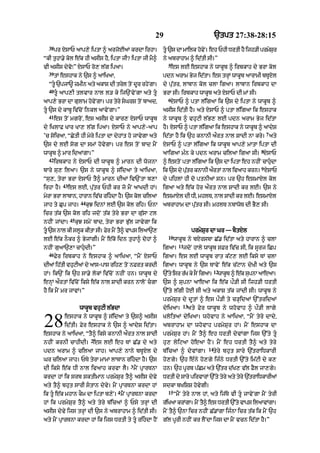 29                               `tpt 27:38-28:15
  38
       pr XsAP aAp,y iptA ^ arjoEaM krdA irhA=               tU `s dA mAilk hovNy = eh PhI DrtI hY ijh/I prmySr
                                                                                                               u
“kI tuhA.y kol e|k hI asIs hY< iptA jI? iptA jI mY^          ny abrAhAm ^ id|tI sI=”
                                                               5
vI asIs dyvo⁄” XsAP ro, l|g ipaA=                               es lE eshAk ny wAkUb ^ irbkAh dy BrA kol
  39
       tM eshAk ny `s ^ aAiKaA<                              pdn arAm Byj id|tA= es trHM wAkUb aArAmI bTUXl
  “tU `pjA~ zmIn aty akAS dI tryl toN dUr rhyNgA=           dy pu|tr< lAbAn kol clA igaA= lAbAn irbkAh dA
  40
       tU aAp,I tlvAr nAl l/ ky ij`NvyNgA aty tU           BrA sI= irbkAh wAkUb aty XsAP dI mM sI=
                                                               6
aAp,y BrA dA gulAm hovNy gA= pr tyry sGrS toN bAad<            XsAP ^ ptA l|igaA ik `s dy iptA ny wAkUb ^
tU `s dy kAbU iv|coN inkl aAvyNgA=”                         asIs id|tI hY= aty XsAP ^ ptA l|igaA ik eshAk
  41
       es toN mgroN< es asIs dy kAr, XsAP wAkUb              ny wAkUb ^ vhuqI l|B, lE pdn arAm Byj id|tA
dy iKlAF KAr KA, l|g ipaA= XsAP ny !p,y-aAp                  hY= XsAP ^ ptA l|igaA ik eshAk ny wAkUb ^ aAdyS
                                                                                                                   7
’c soicaA< “CytI hI myry iptA dA dyhMt ho jAvygA aty         id|tA hY ik `h knAnI aØrt nAl SAdI nA kry= aty
`s dy lE sog dA smM hovygA= pr es toN bAd mYN                XsAP ^ ptA l|igaA ik wAkUb aAp,y mAtA iptA dI
                                                                                                               8
wAkUb ^ mAr idaMgA=”                                         aAigaA m»n ky pdn arAm cilaA igaA sI= XsAP
  42
       irbkAh ny XsAP dI wAkUb ^ mArn dI wojnA               ^ estoN ptA l|igaA ik `s dA iptA eh nhIN cAhudA
                                                                                                          
                                                                                                               9
bAry su, ilaA= `s ny wAkUb ^ s|idaA ty aAiKaA<               ik `s dy putr knAnI aØrtM nAl ivaAh krn= XsAP
                                                                        |
“su,< tyrA BrA XsAP tY^ mArn dIaM iv`NtA b,A                 dy pihlM hI do ptnIaM sn= pr `h esmAXl kol
           43
irhA hY=        es lE< pu|tr PhI kr jo mYN aAKdI hM=         igaA aty e|k hor aØrt nAl SAdI kr lE= `s ny
mrA BrA lAbAn< hArAn ivc rihdA h= `s kl cilaA
 y                     |       Y     o                      esmAXl dI DI< mhlT< nAl SAdI kr lE= esmAXl
                       44
jAh ty Cup jAh=             kuJ idnM lE `s kol rih= PnA      abrAhAm dA pu|tr sI= mhlT nbAwoT dI BY, sI=
icr t|k `s kol rih jdoN t|k tyry BrA dA gu|sA ql
                45
nhIN jMdA=           kuJ smyN bAd< tyrA BrA Bu|l jAvygA ik
tU `s nAl kI slUk kItA sI= Fyr mYN tY^ vAps ilaA`,                          prmySur dA Gr — bYtXl
                                                               10
lE e|k nOkr ^ ByjMgI= mYN e|ko idn tuhA^ dohM ^                     wAkUb ny bXrsbA C|. id|tA aty hArAn ^ clA
                                                                      11
nhIN guaA`,A cAhudI=”                                       igaA=      jdoN hAly wAkUb sFr iv|c sI< ik sUrj iCp
  46
       Fyr irbkAh ny eshAk ^ aAiKaA< “mYN XsAP               igaA= es lE wAkUb rAt k|q, lE iksy TM clA
dIaM ih|tI vhuqIaM dy aAs-pAs rih, toN nFrt krdI             igaA= wAkUb ny `s TAvyN e|k c|qAn dyKI aty `s
                                                                                          12
hM= ik`N ik `h sA.y lokM iv|coN nhIN hn= wAkUb dy            `%ty isr rK ky sNO igaA=
                                                                       |                   wAkUb ^ e|k supnA aAeaA=
enHM aØrtM iv|coN iksy e|k nAl SAdI krn nAloN cgA           `s ^ supnA aAeaA ik e|k pØ/I sI ijh/I DrtI
hY ik mYN mr jAvM=”                                          `%ty l|gI hoE sI aty akAS t|k jMdI sI= wAkUb ny
                                                             prmySur dy dUtM ^ es pØ/I ty c/HidaM `%tridaM
                                                                        13
                       wAkUb vhuqI l|BdA                     dyiKaA=       aty Fyr wAkUb ny whovAh ^ pØ/I lAgy


28         eshAk ny wAkUb ^ s|idaA ty `s^ asIs
           id|tI= Fyr eshAk ny `s ^ aAdyS id|tA=
eshAk ny aAiKaA< “tY^ iksy knAnI aØrt nAl SAdI
                                                             KloitaM dyiKaA= whovAh ny aAiKaA< “mYN tyry dAdy<
                                                             abrAhAm dA whovAh prmySur hM= mYN eshAk dA
                                                             prmySur hM= mYN tY^ eh DrtI dyvMgA ijs `%ty tU
                              2
nhIN krnI cAhIdI= es lE eh TM C|. dy aty                     hu, lyiqaA hoeaA hYN= mYN eh DrtI tY^ aty tyry
                                                                                     14
pdn arAm ^ cilaA jAh= aAp,y nAny bTUXl dy                    b|icaM ^ dyvMgA=           tyry bhut sAry `|trAiDkArI
Gr cilaA jAh= PTy tyrA mAmA lAbAn rihdA hY= `s              ho,gy= `h e»ny ho,gy ij»ny DrtI `%ty im|qI dy k,
                                              3
dI iksy e|k DI nAl ivaAh krvA lY= mYN pRArTnA                hn= `h pUrb p|Cm aty `|tr d|K, v|l FYl jA,gy=
krdA hM ik srb SktImAn prmySur tY^ asIs dyvy                 DrtI dy sAry pirvArM `%ty tyry aty tyry `|trAiDkArIaM
aty tY^ bhut sArI stAn dyvy= mYN pRArTnA krdA hM            sdkA bKiSS hovygI=
                                        4                      15
ik tU e|k mhAn kOm dA iptA b,yN= mYN pRArTnA krdA                  “mYN tyry nAl hM< aty ij|Ty vI tU jAvyNgA mYN tyrI
hM ik prmySur tY^ aty tyry b|icaM ^ Psy trHM dI              r|iKaA krMgA= mYN tY^ es DrtI `%ty vAps ilaAvMgA=
asIs dyvy ijs trHM dI `s ny abrAhAm ^ id|tI sI=              mYN tY^ `nA icr nhIN C|.MgA ij»nA icr t|k ik mYN `h
aty mYN pRArTnA krdA hM ik ijs DrtI ty tU rihdA hYN        g|l pUrI nhIN kr lYNdA ijs dA mYN vcn id|tA hY=”
 