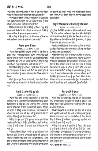 m|tI 8:19-9:13                                              986
19                                                                                        34
     Fyr e|k nym dy `pdySk ny iwsU ^ kol aAky ikhA<             dA vrn, kr id|tA=              td sArA ngr iwsU ^ iml,
ÒgurU jI ij|Ty ikty vI tU jAvyN mYN tyry ip|Cy c|lMgA=Ó        lE aAeaA aty `s^ `nHM dA elAkA C|., lE
     20
          tM iwsU ny `s^ aAiKaA< ÒlUb/IaM dy Gurny hn          byntI kItI=
aty pÈCIaM lE aAlH,y hn pr mnu|K dy pu|tr ^ isr
r|K ky aArAm krn lE koE TM nhIN hY=Ó                                    iwsU dA e|k lkvy dy mAry aAdmI ^ QIk krnA
     21
          `s dy e|k dUjy cyly ny `s^ aAiKaA< ÒpRBU< mY^                         (mrkus 2:1–12; lUkA 5:17–26)
prvAngI idP ik mYN pihlM jA ky aAp,y ip` ^
dfnAvM ifr mYN t¬hA.A anusr, krMgA=Ó
     22
          pr iwsU ny `s^ ikhA< ÒtU myry mgr c%ilaM aA
                                                                9        iwsU by/I `%ty c/ky pAr liGaA aty aAp,y ngr
                                                                                                   2
                                                                         v|l vAips pritaA= kuJ lok e||k mÈjI `%ty
                                                                pxy hoX e|k aDrgI ^ `s kol ilaAX aty iwsU ny
aty m¬ridaM ^ aAp,y m¬rdy aAp d|b, dy=Ó                         `nHM dI inhcA vyKky `s aDrgI ^ aAiKaA< Òhy putrÚ
                                                                                                              |
                                                                hONslA r|K< tyry sAry pAp mAf hoxy=Ó
                                                                    3
                      iwsU dA tUfAn ^ rok,A                           kE nym dy `pdySkM ny eh g|lM s¬,IaM tM aAp,y
                (mrkus 4:35–41; lUkA 8:22–25)                   mn iv|c ikhA eh mnu|K tM prmyS¬r dI trHM bol irhA
     23
          jdoN iwsU by/I `%ty ci/HaM tM `s dy cyly `s dy        hY< Òeh mnu|K kuFr boldA hY=Ó
                 24                                                 4
mgr aAxy=             JIl iv|c eÈnA tUfAn aAeaA ik by/I               iwsU `nHM dIaM socM ^ jA,dA sI< `s ny aAiKaA<
lihrM iv|c hI lu|kdI jA rhI sI= pr iwsU sON irhA sI=            Òt¬sIN khA^ aAp,y mn iv|c duSq ivcAr r|Kdy hY?
25                                                              5–6
     cyly `s kol aAX aty `s^ jgAeaA= `nHM ny iwsU                     ikh/I g|l suKAlI hY? eh kih,A ik tyry pAp mAF
^ aAiKaA< ÒpRBU sA^ bcAP< asIN .u|b rhy hM=Ó                    hoxy jM eh kih,A K/A ho aty t¬r? pr mYN t¬hA^
     26
          tM `sny `nHM ^ aAiKaA< Òt¬sIN eÈnM ik`N .rdy          ivKAvMgA ik mnu|K dy pu|tr ^ DrtI `%ty pAp mAF
ho?Ó t¬hA^ pUrA ivSvAS nhIN hY=Ó td `sny `%Q ky                 krn dI SktI hY=Ó tM iwsU ny aDrgI mnu|K ^ ikhA<
hvA aty lihrM ^ dbkA mAiraA= ifr e|kdm cYn ho                   ÒK/A ho< aAp,A ibstrA cu|k aty Gr cilaA jA=Ó
                                                                7                                             8
igaA=                                                            tM `h `%Q ky aAp,y Gr ^ t¬r igaA< lokM ny eh
     27
          tM `h mn|uK hYrAn ho ky boly< Òeh ikho ijhA           vyiKaA aty .r nAl GbrA gX= `nHM ny aAdmIaM ^
purK hY ik hvA aty lihrM vI es dI g|l mÈn lYNdIaM               aijhI SktI dy, lE prmyS¬r dI `stit kItI=
hnÚÓ


                iwsU ny do mnu|KM iv|coN BUt k|>y                                  iwsU dA m|tI ^ cun,A
                 (mrkus 5:1–20; lUkA 8:26–39)                                  (mrkus 2:13–17; lUkA 5:27–32)
     28                                                             9
          jdoN iwsU JIl dy pAr gdrInIaM dy dyS iv|c                   jdoN iwsU `h jgHA C|. irhA sI< tM `s ny m|tI
phuÈicaA< tM do mnu|K ijnHM ^ BUt icb/y hoxy sn< kbrM          nAm dy e|k mnu|K ^ msUl dI cONkI ty vyiKaA aty
iv|co inkl ky iwsU kol aAX aty `h eÈny KtrnAk                   `s^ ikhA< Òmyry mgr ho t¬r=Ó aty `h `%Q ky `s
                                                    29
sn ik `s rsty toN koE lG nhIN sI s|kdA=                 `nHM   dy mgr ho t¬iraA=
                                                                    10
do mnu|KM ny `s^ pukAr ky aAiKaA< Òhy prmyS¬r dy                         jdoN iwsU m|tI dy Gr Bojn kr irhA sI< tM bhut
pu|trÚ tyrA sA.y nAl kI km? kI tU imTy hoX vyly toN           sAry msUlIX aty pApI lok aAX aty iwsU aty `s dy
                                                                                                11
pihlM e|Ty sA^ d|uK dy, aAeaA hY?Ó                              cyilaM nAl KA,A KADA=                FrIsIaM ny eh vyK ky
     30
          `nHM toN kuJ dUr< `%Ty sUrM dA bhut v|.A e|z/         iwsU dy cyilaA ^ aAiKaA< Òt¬hA.A gurU msUlIaM aty
                 31
cr irhA sI=           BUtM ny `s dIaM imÈntM krky aAiKaA<       pApIaM dy nAl ik`N KMdA hY?Ó
                                                                    12
Òjykr tU sA^ k|>,A hY tM sA^ sUrM dy e|j/ iv|c                          iwsU ny eh s¬, ky frIsIaM ^ ikhA< ÒtdrustM
                                                                                                                   13
G|l dy=Ó                                                        ^ nhIN sgoN rogIaM ^ hkIm dI lo/ hudI hY=              t¬sIN
     32
          `s ny `nHM ^ ikhA< ÒjAPÓ tM BUt inkl ky sUrM          jAP aty es dA arT smJo: ÔmYN jAnvrM dA blIdAn
iv|c jA v/y< `h sUrM dA e|j/ phA/I dI >lA, toN                  nhIN cAhuÈdA= mYN lokM ivckAr imhr cAhuÈdA hM=Õ * mYN
                                                     33
B|ijaA aty JIl iv|c i.|g ipaA aty .u|b igaA=               td   cgy lokM ^ s|dA dy, nhIN aAeaA= mYN pApIaM ^ s|dA
sUrM dy e|z/ dy rKvAly Sihr aÈdr ^ B|jy= `nHM ny                dy, aAeaA hM=Ó
sUrM aty BUtM dy kAibz lokM nAl vAprn vAlI GqnA                 ÒmYN ... cAhuÈdA hMÓ hoSyaA 6:6=
 