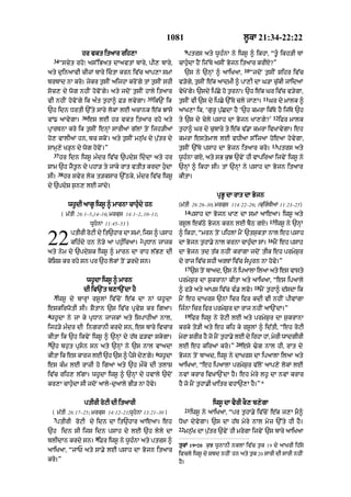 1081                                   l°kA 21:34-22:22
                                                                     9
                   hr vkt itaAr rih,A                                ptrs aty w°h»nA ny iws° ^ ikhA< “t°« ikh/I TM
    34
         “scyt rho⁄ as%iBat dAavtM bAry< pI, bAry<             cAh¨«dA hYN ij%Ty asIN Bojn itaAr krIX?”
                                                                                                  10
aty d¨inaAvI cIzM bAry ictA krn iv|c aAp,A smM                      `s ny `nHM ^ aAiKaA<              “jdoN t¨sIN Sihr iv|c
brbAd nA kro= jykr t¨sIN aijhA kroNgy tM t¨sIN shI             v/ogy< t¨sIN e|k aAdmI ^ pA,I dA G/A c¨|kI jMidaM
soc, dy wog nhIN hovoNgy= aty jdoN t¨sIN hAly itaAr            vyKoNgy= `sdy ip|Cy ho t¨rnA= `h e|k Gr iv|c v/ygA<
                                                35                                                            11
vI nhIN hovoNgy ik a»t t¨hA^ F/ lvygA=               ik`N ik   t¨sIN vI `s dy ipCy `%Ty cly jA,A=                  Gr dy mAlk ^
`h idn DrtI `%ty sAry lokM lE acAnk e|k JMsy                   aAK,A ik< ‘g¨r° p|¨CdA hY ‘`h kmrA ik|Ty hY ij|Ty `h
                   36                                                                                                12
vM{ aAvygA=             es lE hr vkt itaAr rho aty             ty `s dy cyly psAh dA Bojn KA,gy?’                         ifr mAlk
pRArTnA kro ik t¨sIN enHM sArIaM g|lM toN ijh/IaM              t¨hA^ Gr dy c¨bAry ty e|k v|.A kmrA ivKAvygA= eh
ho, vAlIaM hn< bc skoN= aty t¨sIN mn¨|K dy p¨|tr dy            kmrA estymAl lE vDIaA s%ijaA hoeaA hovygA<
                                                                                                                    13
sAmH,y K/Hn dy wog hovoN=”                                     t¨sIN `%Ty psAh dA Bojn itaAr kro=                        ptrs aty
    37
         hr idn iws° m»dr iv|c `pdyS iddA aty hr              w°h»nA gX< aty sB k¨J `vyN hI vApiraA ijvyN iws° ny
SAm `h jYt°n dy phA/ ty jAky rAt vtIt krdA h¨dA               `nHM ^ ikhA sI= tM `nHM ny psAh dA Bojn itaAr
        38
sI=          hr svyr lok t/ksAr `%Qky< m»dr iv|c iws°          kItA=
dy `pdyS s¨n, lE jMdy=
                                                                                    pRB° dA rAt dA Bojn
              wh°dI aAg° iws° ^ mArnA cAhu«dy hn               (m|tI 26:26–30; mrkus 114:22–26; 1kuir»TIaM 11:23–25)
                                                                  14
         ( m|tI 26:1–5<14–16; mrkus 14:1–2< 10–11;                        psAh dA Bojn KA, dA smM aAeaA= iws° aty
                                                                                                                   15
                        wUhnA 11:45–53 )                      rs°l ek|Qy Bojn krn lE bYQ gX=                           iws° ny `nHM


22             ptIrI roqI dy it`hAr dA smM< ijs ^ psAh
                                            2
               kih»dy hn ny/y aA ph¨»icaA= pRDAn jAjk
aty nym dy `pdySk iws° ^ mArn dA rAh l|B, dI
                                                               ^ ikhA< “mrn toN pihlM mYN `ts¨ktA nAl eh psAh
                                                               dA Bojn t¨hA.y nAl krnA cAh¨»dA sM=
                                                               dA Bojn td t|k nhIN krMgA jdoN tIk eh prmyS¨r
                                                                                                                16
                                                                                                                     mYN eh psAh


koiSS kr rhy sn pr `h lokM toN .rdy sn=                        dy rAj iv|c shI arTM iv|c sp°rn nA hovy=”
                                                                     17
                                                                          `s toN bAad< `s ny ipaAlA ilaA aty es vAsty
                     wh°dA iws° ^ mArn                         prmyS¨r dA S¨krAnA kItA aty aAiKaA< “es ipaAly
                                                                                                        18
                    dI iv`Nt b,A`NdA hY                        ^ f/o aty aAps iv|c v». lvo=                  mYN t¨hA^ d|sdA ik
    3
      iws° dy bArHM rs°lM iv|coN e|k dA nM wh°dA               mYN eh dAKrs `nM icr ifr kdI vI nhIN pIvMgA
eskirwotI sI= SYtAn `s iv|c pRvyS kr igaA=                     ij»nA icr ifr prmyS¨r dA rAj nhIN aA`NdA=”
4                                                                    19
 wh°dA ny jA ky pRDAn jAjkM aty ispAhIaM nAl<                             ifr iws° ny roqI lE aty prmyS¨r dA s¨krAnA
ijh/y m»dr dI ingrAnI krdy sn< es bAry ivcAr                   krky to/I aty eh kih ky rs°lM ^ id|tI< “eh roqI
kItA ik `h ikvyN iws° ^ `nHM dy h|T F/vA skygA=                mrA SrIr hY jo mNY thA.y lE dy irhA hM< mrI wAdgIrI
                                                                y                  ¨                    y
5                                                                                           20
 `h bh¨t pRsn sn aty `nHM ny `s nAl vAadA                     lE eh kiraM kro=”                 esy >g nAl hI< rAt dy
                                                      6
kItA ik es kArj lE `h `s ^ pYsy dy,gy= wh°dA                   Bojn toN bAad< iws° ny dAKrs dA ipaAlA ilaA aty
es k»m lE rAzI ho igaA aty `h mØky dI tlAS                     aAiKaA< “eh ipaAlA prmyS¨r v|loN aAp,y lokM lE
iv|c rih, l|gA= wh°dA iws° ^ `nHM dy hvAly `doN                nvM krAr ivKA`NdA hY= eh myry lh° dA nvM krAr
kr,A cAh¨«dA sI jdoN aAly-d¨aAly BI/ nA hovy=                  hY jo mYN t¨hA.I KAitr vhA`,A hY=”*


                    ptIrI roqI dI itaArI                                           iws° dA vYrI kO, b,ygA
                                                                     21
    ( m|tI 26:17–25; mrkus 14:12–21;wUhnA 13:21–30 )                     iws° ny aAiKaA< “pr t¨hA.y iv|coN e|k j,A mY^
     7
      ptIrI roqI dy idn dA it`hAr aAeaA= eh                    DoKA dyvygA= `s dA h|T myry nAl myz `%ty hI hY=
                                                               22
`h idn sI ijs idn psAh dy lE `h lyly dA                             mn¨|K dA p¨|tr `vyN hI mrygA ijvyN `s bAry aAiKaA
                          8
blIdAn krdy sn= iFr iws° ny w°h»nA aty ptrs ^
                                                               tukM 19–20 k¨J w°nAnI nklM iv|c t¨k 19 dy aAKrI ih|sy
aAiKaA< “jAP aty sA.y lE psAh dA Bojn itaAr
                                                               ivcly iws° dy Sbd nhIN hn aty t¨k 20 sArI dI sArI nhIN
kro=”                                                          hY=
 