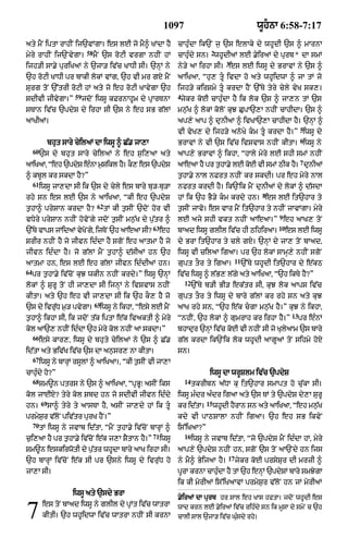 1097                                         wUhnA 6:58-7:17

aty mYN iptA rAhIN ij`vMgA= es lE jo mY^ KMdA hY                      cAhu»dA ik`N j¨ `s elAky dy whUdI `s ^ mArnA
                              58                                                      2
myry rAhIN ij`NvygA=               mYN `s roqI vrgA nhIN hM           cAhu»dy sn= whUdIaM lE .yiraM dy purb* dA smM
                                                                                             3
ijh/I sA.y puriKaM ny `jA/ iv|c KADI sI= `nHM ny                      ny/y aA irhA sI= es lE iwsU dy BrAvM ny `s ^
`h roqI KADI pr bAkI lokM vMg< `h vI mr gX mYN                        aAiKaA< “hu, tU ivdA ho aty whUidwA ^ jA tM jo
surg toN `%trI roqI hM aty jo eh roqI KAvygA `h                       ijh/y kirSmy tU krdA hYN `%Ty tyry cyly vyK sk,=
                        59                                            4
sdIvI jIvygA=”               jdoN iwsU kFrnAhUm dy pRArTnA             jykr koE cAhu»dA hY ik lok `s ^ jA,n tM `s
sTAn iv|c `pdyS dy irhA sI `s ny eh sB g|lM                           mn¨|K ^ lokM koloN kuJ CupA`,A nhIN cAhIdA= `s ^
aAKIaM=                                                               ap,y aAp ^ dunIaA ^ ivKA`,A cAhIdA hY= `nHM ^
                                                                                                                              5
                                                                      vI vyK, dy ijh/y anoKy km tU krdA hY=” iwsU dy
                                                                                                                              6
               bhut sAry cyilaM dA iwsU ^ C|. jA,A                    BrAvM ny vI `s iv|c ivSvAs nhIN kItA= iwsU ny
     60
          `s dy bhut sAry cyilaM ny eh s¨i,aA aty                     aAp,y BrAvM ^ ikhA< “hAly myry lE shI smM nhIN
                                                                                                                              7
aAiKaA< “eh `pdyS e»nA m¨Sikl hY= kO, es `pdyS                        aAeaA hY pr t¨hA.y lE koE vI smM QIk hY= dunIaM
^ kbUl kr skdA hY?”                                                   t¨hA.y nAl nFrt nhIN kr skdI= pr eh myyry nAl
     61
          iwsU jA,dA sI ik `s dy cyly es bAry bu/-bu/A                nfrt krdI hY= ik`Nik mYN dunIaM dy lokM ^ d|sdA
                                                                                                              8
rhy sn es lE `s ny aAiKaA< “kI eh `pdyS                               hM ik `h BY/y km krdy hn= es lE it`hAr ty
                                    62
t¨hA^ prySAn krdA hY?                    tM kI t¨sIN `doN hor vI      t¨sIN jAvo= es vAr mYN it`hAr ty nhIN jAvMgA= myry
                                                                                                                   9
vDyry prySAn nhIN hovoNgy jdoN t¨sIN mn¨|K dy p¨|tr ^                 lE ajy shI vkt nhIN aAeaA=” eh aAK, toN
                                                          63                                                       10
`%Ty vAps jMidaM vyKNo gy< ijToN `h aAeaA sI?                  eh     bAad iwsU glIl iv|c hI QihiraA=                   es lE iwsU
SrIr nhIN hY jo jIvn id»dA hY sgoN eh aAtmA hY jo                     dy BrA it`hAr ty cly gX= `nHM dy jA, toN bAad<
jIvn id»dA hY= jo g|lM mYN t¨hA^ d|sIaM hn `h                         iwsU vI cilaA igaA= pr `h lokM sAmH,y nhIN sgoN
                                                                                                   11
aAtmA hn< es lE eh g|lM jIvn id»dIaM hn=                              gupt tOr ty igaA=                 `%Ty whUdI it`hAr dy e|kQ
64
     pr t¨hA.y iv|coN kuJ wkIn nhIN krdy=” iwsU `nHM                  iv|c iwsU ^ l|B, l|gy aty aAiKaA< “`h ikTy hY?”
                                                                          12
lokM ^ SurU toN hI jA,dA sI ijnHM ny ivSvAs nhIN                               `%Ty b/I BI/ ek|tr sI< kuJ lok aAps iv|c
kItA= aty `h eh vI jA,dA sI ik `h kO, hY jo                           gupt tOr ty iwsU dy bAry g|lM kr rhy sn aty kuJ
                                   65
`s dy ivru|D m¨/ pvygA=              iwsU ny ikhA< “esy lE mYN        aAK rhy sn< “`h e|k cgA mn¨|K hY=” kuJ ny ikhA<
                                                                                                                         13
t¨hA^ ikhA sI< ik jdoN t|k iptA e|k ivaktI ^ myry                     “nhIN< `h lokM ^ gumrAh kr irhA hY=”                    pr e»nM
kol aA`, nhIN id»dA `h myry kol nhIN aA skdA=”                        bhAdur `nHM iv|c koE vI nhIN sI jo KulyaAm `s bAry
     66
          esy kAr,< iwsU dy bhuty cyilaM ny `s ^ C|.                  g|l krdA ik`Nik lok whUdI aAgUaM toN sihmy hoX
id|tA aty Biv|K iv|c `s dA an¨sr, nA kItA=                            sn=
     67
          iwsU ny bArHM rsUlM ^ aAiKaA=< “kI t¨sIN vI jA,A
cAhu»dy ho?”                                                                         iwsU dA wrUSlm iv|c `pdyS
     68                                                                   14
          Sm~n ptrs ny `s ^ aAiKaA< “pRBU⁄ asIN iks                            tkrIbn a|DA ku it`hAr smApt ho c|ukA sI=
kol jAEX? tyry kol Sbd hn jo sdIvI jIvn id»dy                         iwsU m»dr a»dr igaA aty `s TM ty `pdyS dy,A SurU
          69                                                                        15
hn=            sA^ tyry ty aAsTA hY< asIN jA,dy hM ik tU             kr id|tA=          whUdI hYrAn sn aty aAiKaA< “eh mn¨K
                                                                                                                           |
prmyS¨r v|loN piv|tr purK hYN=”                                       kdy vI pAQSAlA nhIN igaA= `h eh sB ikvyN
     70
          tM iwsU ny jvAb id|tA< “mYN t¨hA.y iv|coN bArHM ^           is%iKaA?”
                                                          71              16
c¨i,aA hY pr t¨hA.y iv|coN e|k j,A SYtAn hY=”                  iwsU            iwsU ny jvAb id|tA< “jo `pdyS mYN id»dA hM< myry
Sm~n eskirwotI dy p¨|tr whUdA bAry aAK irhA sI=                       aAp,y `pdyS nhIN hn< sgoN `s toN aA`Ndy hn ijs
                                                                                              17
`h bArHM iv|coN e|k sI pr `sny iwsU dy ivru|D ho                      ny mY^ ByijaA hY=            jykr koE prsySur dI mrzI ^
jA,A sI=                                                              pUrA krnA cAhudA hY tM `h enHM `pdySM bAry smJygA
                                                                                    »
                                                                      ik kI myrIaM is%iKaAvM prmyS¨r v|loN hn jM myrIaM
                       iwsU aty `sdy BrA
                                                                      .yiraM dA purb hr sAl eh KAs hftA= jdoN whUdI es


7          es toN bAad iwsU ny glIl dy pRMt iv|c wAtrA
           kItI= `h whUidwA iv|c wAtrA nhIN sI krnA
                                                                      wAd krn lE .yiraM iv|c rih»dy sn ik mUsA dy smyN c `h
                                                                      cAlI sAl `jA/ iv|c Gu»sdy rhy=
 