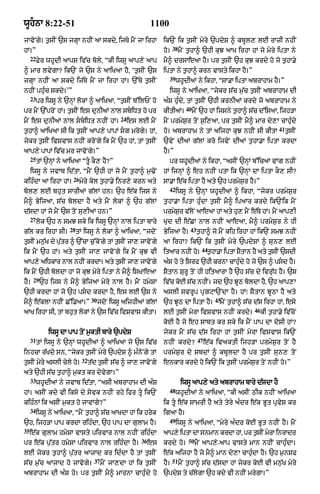 wUhnA 8:22-51                                                 1100
jAvoNgy= t¨sIN `s jgHA nhIN aA skdy< ijTy mYN jA irhA               ik`N ik t¨sIN myry `pdyS ^ kbUl, lE rAzI nhIN
                                                                          38
hM=”                                                                ho=        mYN t¨hA^ `hI kuJ aAK irhA hM jo myry iptA ny
     22
          Fyr whUdI aAps iv|c boly< “kI iwsU aAp,y aAp              mY^ drsAeaA hY= pr t¨sIN `h kuJ krdy ho jo t¨hA.y
^ mAr lvygA? ik`N jo `s ny aAiKaA hY< ‘t¨sIN `s                     iptA ny t¨hA^ krn vAsty ikhA hY=”
                                                                      39
jgHA nhIN aA skdy ij|Ty mYN jA irhA hM= `%Ty t¨sIN                         whUdIaM ny ikhA< “sA.A iptA abrAhAm hY=”
nhIN phu»c skdy=’”                                                    iwsU ny aAiKaA< “jykr s|c m¨|c t¨sIN abrAhAm dI
     23
          pr iwsU ny `nHM lokM ^ aAiKaA< “t¨sIN T%ilPN ho           a»S hu»dy< tM t¨sIN `hI krnIaM krdy jo abrAhAm ny
                                                                                  40
pr mYN `%proN hM= t¨sIN es dunIaM nAl sbiDt ho pr                  kItIaM=            mYN `h hM ijsny t¨hA^ s|c d%isaA< ijh/A
                                                 24
mYN es dunIaM nAl sbiDt nhIN hM=                    es lE mYN     mYN prmyS¨r toN s¨i,aA< pr t¨sIN mY^ mAr dy,A cAhu»dy
                                                                                                                              41
t¨hA^ aAiKaA sI ik t¨sIN aAp,y pApM sg mrogy= hM<                  ho= abrAhAm ny tM aijhA kuJ nhIN sI kItA                       t¨sIN
jykr t¨sIN ivSvAs nhIN kroNgy ik mYN `h hM< tM t¨sIN                `vyN dIaM g|lM kro ijvyN dIaM t¨hA.A iptA krdA
aAp,y pApM iv|c mr jAvoNgy=”                                        hY=”
     25
          tM `nHM ny aAiKaA “tU kO, hY?”                             pr whUdIaM ny ikhA< “asIN `nHM b%icaM vMg nhIN
     iwsU ny jvAb id|tA< “mYN `hI hM jo mYN t¨hA^ m¨>oN             hM ijnHM ^ eh nhIN ptA ik `nHM dA iptA kO, sI?
                         26
kih»dA aA irhA hM=            myry kol t¨hA.y inr,y krn aty         sA.A e|k iptA hY aty `h prmyS¨r hY=”
                                                                      42
bol, lE bhut sArIaM g|lM hn= `h e|k ijs ny                                 iwsU ny `nHM whUdIaM ^ ikhA< “jykr prmyS¨r
mY^ ByijaA< s|c boldA hY aty mYN lokM ^ `h g|lM                     t¨hA.A iptA hu»dA t¨sIN mY^ ipaAr krdy ik`Nik mYN
d|sdA hM jo mYN `s toN su,IaM hn=”                                  prmySr v|lNo aAeaA hM aty hu, mYN e|Ty hM= mYN aAp,I
                                                                         ¨
     27
          lok `h n smJ sky ik iwsU `nHM nAl iptA bAry               Kud dI e|CA nAl nhIN aAeaA< mY^ prmyS¨r ny hI
                       28                                                          43
g|l kr irhA sI=             tM iwsU ny lokM ^ aAiKaA< “jdoN         ByijaA hY=          t¨hA^ jo mYN kih irhA hM ik`N smJ nhIN
t¨sIN mn¨K dy p¨tr ^ `%cA c¨%koNgy tM t¨sIN jA, jAvoNgy
         |      |                                                   aA irhA? ik`N ik t¨sIN myry `pdySM ^ sun, lE
                                                                                          44
ik mYN `h hM= aty t¨sIN jA, jAvoNgy ik mYN kuJ vI                   itaAr nhIN h=
                                                                                o              t¨hA.A iptA SYtAn hY aty t¨sIN `sdI
aAp,y aiDkAr nAl nhIN krdA= aty tsIN jA, jAvNo gy
                                 u                                  a»S ho ty isrf `hI krnA cAhu»dy ho jo `s ^ psd hY=
ik mYN `hI boldA hM jo kuJ myry iptA ny mY^ isKAeaA                 SYtAn SurU toN hI hitaArA hY `h s|c dy ivru|D hY= `s
      29
hY=        `h ijs ny mY^ ByijaA myry nAl hY= mYN hmySA              iv|c koE s|c nhIN= jd `h JUQ boldA hY< `h aAp,A
`hI krdA hM jo `h psd krdA hY< es lE `s ny                         aslI svrUp pRgqA`NdA hY= hM⁄ SYtAn JUQA hY aty
                                    30                                                            45
mY^ e|klA nhIN C%i.aA=”                  jdoN iwsU aijhIaM g|lM     `h JUQ dA iptA hY=              mYN t¨hA^ s|c d|s irhA hM< esy
                                                                                                                 46
aAK irhA sI< tM bhut lokM ny `s iv|c ivSvAs kItA=                   lE t¨sIN myrA ivSvAs nhIN krdy=                   kI t¨hA.y iv|coN
                                                                    koE hY jo eh sAbt kr sky ik mYN pAp dA doSI hM?
               iwsU dA pAp toN m¨ktI bAry `pdyS                     jykr mYN s|c d|s irhA hM t¨sIN myrA ivSvAs ik`N
     31                                                                                  47
          tM iwsU ny `nHM whUdIaM ^ aAiKaA jo `s iv|c               nhIN krdy?                e|k ivaktI ijh/A prmyS¨r toN hY
inhcA r|Kdy sn< “jykr t¨sIN myry `pdyS ^ m»noNgy tM                 prmyS¨r dy SbdM ^ kbUldA hY pr t¨sIN sun, toN
                              32
t¨sIN myry aslI cyly ho=           t|d t¨sIN s|c ^ jA, jAvoNgy      enkAr krdy ho ik`N ik t¨sIN prmyS¨r toN nhIN ho=”
aty `hI s|c t¨hA^ m¨kt kr dyvygA=”
     33
          whUdIaM ny jvAb id|tA< “asI abrAhAm dI a»S                           iwsU aAp,y aty abrAhAm bAry d|sdA hY
                                                                      48
hM= asIN kdy vI iksy dy syvk nhIN rhy ifr tU ik`N                         whUdIaM ny aAiKaA< “kI asIN QIk nhIN aAiKaA
kih»nM ik asIN m¨kt ho jAvMgy?”                                     ik tU e|k sAmrI hY aty tyry a»dr e|k BUt pRvyS kr
     34
          iwsU ny aAiKaA< “mYN t¨hA^ s|c aAKdA hM ik hryk           igaA hY=
                                                                      49
`h< ijh/A pAp krdA rih»dA< `h pAp dA gulAm hY=                             iwsU ny aAiKaA< “myry a»dr koE BUt nhIN hY= mYN
35
     e|k gulAm hmySA vAsty pirvAr nAl nhIN rih»dA                   aAp,y iptA dA snmAn krdA hM< pr t¨sIN myrA inrAdr
                                                          36                       50
pr e|k p¨|tr hmySA pirvAr nAl rih»dA hY=                       es   krdy ho=            mYN aAp,y-aAp vAsty mAn nhIN cAhu»dA=
lE jykr t¨hA^ p¨|tr aAzAd kr id»dA hY tM t¨sIN                      e|k aijhA hY jo mY^ mAn dy,A cAhu»dA hY= `h m¨nsf
                                     37                                   51
s|c m¨|c aAzAd ho jAvogy=                 mYN jA,dA hM ik t¨sIN     hY=        mYN t¨hA^ s|c d|sdA hM jykr koE vI mn¨|K myry
abrAhAm dI a»S ho= pr t¨sIN mY^ mArnA cAhu»dy ho                    `pdyS ty c|lygA `h kdy vI nhIN mrygA=”
 