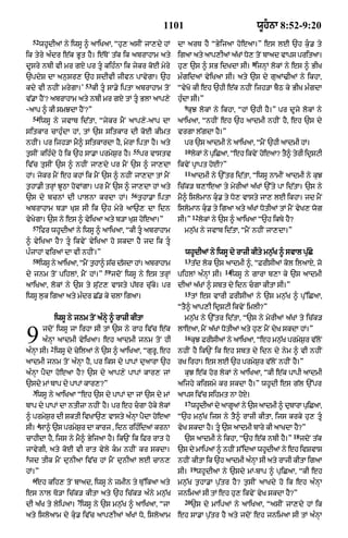 1101                                    wUhnA 8:52-9:20
    52
         whUdIaM ny iwsU ^ aAiKaA< “hu, asIN jA,dy hM                    dA arT hY “ByijaA hoeaA=” es lE `h k¨. ty
ik tyry a»dr e|k BUt hY= e|ToN t|k ik abrAhAm aty                        igaA aty aAp,IaM a|KM Do, toN bAad vAps pritaA=
                                                                                                       8
dUsry nbI vI mr gX pr tU kih»nA ik jykr koE myry                        hu, `s ^ sB idKdA sI= ijnHM lokM ny es ^ BIK
`pdyS dA an¨sr, `h sdIvI jIvn pAvygA= `h                                 m»gidaM vyiKaA sI= aty `s dy guaM>IaM ny ikhA<
                                  53
kdy vI nhIN mrygA=’                    kI tU sA.y iptA abrAhAm toN      “vyKo kI eh `hI e|k nhIN ijh/A bYQ ky BIK m»gdA
v|.A hYN? abrAhAm aty nbI mr gX tM tU BlA aAp,y                         hu»dA sI=”
                                                                           9
-aAp ^ kI smJdA hYN?”                                                          kuJ lokM ny ikhA< “hM `hI hY=” pr dUjy lokM ny
    54
         iwsU ny jvAb id|tA< “jykr mYN aAp,y-aAp dA                      aAiKaA< “nhIN eh `h aAdmI nhIN hY< eh `s dy
sitkAr cAhu»dA hM< tM `s sitkAr dI koE kImt                              vrgA l|gdA hY=”
nhIN= pr ijh/A mY^ sitkArdA hY< myrA iptA hY= aty                          pr `s aAdmI ny aAiKaA< “mYN `hI aAdmI hM=
                                                       55                  10
t¨sIN kih»dy ho ik `h sA.A prmyS¨r hY=                      pr vAstv            lkM ny piCaA< “eh ikvNy heaA? t^ trI idSqI
                                                                                 o      u                o     Y  y    R
iv|c tuusIN `s ^ nhIN jA,dy pr mYN `s ^ jA,dA                            ikvyN pRApt hoE?”
                                                                           11
hM= jykr mYN eh khM ik mYN `s ^ nhIN jA,dA tM mYN                               aAdmI ny `%tr id|tA< “iwsU nAmIN aAdmI ny kuJ
t¨hA.I trHM JUQA hovMgA= pr mYN `s ^ jA,dA hM aty                        ic|k/ b,AeaA ty myrIaM a|KM `%ty pA id|tA= `s ny
                                                      56
`s dy bcnM dI pAlnA krdA hM=                               t¨hA.A iptA   mY^ islomAn ku. ty Do, vAsty jA, lE ikhA= jd mYN
abrAhAm b/A KuS sI ik `h myry aA`, dA idn                                islomAn ku. ty igaA aty a|KM DotIaM tM mYN vyK, wog
                                                                                12
vyKygA= `s ny es ^ vyiKaA aty b/A KuS hoeaA=”                            sI=”        lokM ny `s ^ aAiKaA “`h ikTy hY?
    57
         ifr whUdIaM ny iwsU ^ aAiKaA< “kI tU abrAhAm                     mn¨|K ny jvAb id|tA< “mYN nhIN jA,dA=”
^ vyiKaA hY? tU ikvyN vyiKaA ho skdA hY jd ik tU
p»jAhM viraM dA vI nhIN=”                                                  whUdIaM ny iwsU dy rAzI kIty mn¨|K ^ svAl pu|Cy
    58                                                                     13
         iwsU ny aAiKaA< “mYN t¨hA^ s|c d|sdA hM= abrAhAm                       t|d lok `s aAdmI ^< “FrIsIaM kol ilaAX< jo
                                           59                                                14
dy jnm toN pihlM< mYN hM=”                      jdoN iwsU ny es trHM     pihlM a»nHM sI=       iwsU ny gArA b,A ky `s aAdmI
aAiKaA< lokM ny `s ty su|q, vAsty p|Tr c|uky= pr                         dIaM a|KM ^ sbt dy idn cgA kItA sI=”
                                                                           15
iwsU l¨k igaA aty m»dr C|. ky clA igaA=                                         tM es vArI FrIsIaM ny `s mn¨|K ^ pu%iCaA<
                                                                         “tY^ aAp,I idRSqI ikvyN imlI?”
                      iwsU ny jnm toN a»nyH ^ rAzI kItA                    mn¨|K ny `%tr id|tA< “`s ny myrIaM a|KM ty ic|k/


9           jdoN iwsU jA irhA sI tM `s ny rAh iv|c e|k
            a»nHA aAdmI vyiKaA= eh aAdmI jnm toN hI
                  2
a»nHA sI= iwsU dy cyilaM ny `s ^ aAiKaA< “gurU< eh
                                                                         lAeaA< mYN a|KM DotIaM aty hu, mYN dyK skdA hM=”
                                                                           16
                                                                                kuJ FrIsIaM ny aAiKaA< “eh mn¨K prmySr v|lNo
                                                                                                              |      ¨
                                                                         nhIN hY ik`N ik eh sbt dy idn dy nym ^ vI nhIN
aAdmI jnm toN a»nHA hY< pr iks dy pApM duaArA `h                         rK irhA= es lE `h prmyS¨r v|loN nhIN hY=”
a»nHA pYdA hoeaA hY? `s dy aAp,y pApM kAr, jM                              kuJ e|k hor lokM ny aAiKaA< “kI e|k pApI aAdmI
`sdy mM bAp dy pApM kAr,?”
              -                                                          aijhy kirSmy kr skdA hY=” whUdI es g|l `%pr
    3
    iwsU ny aAiKaA “eh `s dy pApM dA jM `s dy mM                         aAps iv|c sihmt nA hoX=
                                                                           17
bAp dy pApM dA ntIzA nhIN hY= pr eh cgA hoky lokM                              whUdIaM dy aAgUaM ny `s aAdmI ^ dubArA puiCaA<
^ prmyS¨r dI SktI ivKA`, vAsty a»nHA pYdA hoeaA                          “`h mn¨|K ijs ny tY^ rAzI kItA< ijs krky hu, tU
        4
sI= sA^ `s prmySr dA kArj < idn rih»idaM krnA
                ¨                                                        vyK skdA hY= tU `s aAdmI bAry kI aAKdA hY?”
                                                                                                                    18
cAhIdA hY< ijs ny mY^ ByijaA hY= ik`N ik iFr rAt ho                        `s aAdmI ny ikhA< “`h e|k nbI hY=”            jdoN t|k
jAvygI< aty koE vI rAt vyly km nhIN kr skdA=                            `s dy mAipaM ^ nhIN s%idaA whUdIaM ny eh ivSvAS
5
jd tIk mYN dunIaA iv|c hM mYN dunIaM lE cAn,                             nhIN kItA ik `h aAdmI a»nA sI aty rAjI kItA igaA
                                                                                                  H
                                                                               19
hM=”                                                                     sI=        whUdIaA ny `sdy mM-bAp ^ puiCaA< “kI eh
    6
    eh kih, toN bAad< iwsU ny zmIn ty Tu%ikaA aty                        mn¨|K t¨hA.A p¨|tr hY? t¨sIN aAKdy ho ik eh a»nHA
es nAl To/A ic|k/ kItA aty `h ic|k/ a»ny mn¨|K                           jnimaM sI tM eh hu, ikvyN vyK skdA hY?”
                              7                                            20
dI a|K ty lyipaA= iwsU ny `s mn¨|K ^ aAiKaA< “jA                                `s dy mAipaM ny aAiKaA< “asIN jA,dy hM ik
aty isloaAm dy ku. iv|c aAp,IaM a|KM Do< isloaAm                        eh sA.A p¨|tr hY aty jdoN eh jnimaA sI tM a»nHA
 