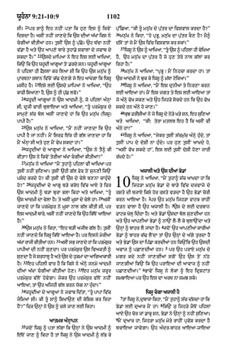 wUhnA 9:21-10:9                                           1102
       21
sI=         pr sA^ eh nhIN ptA ik hu, es ^ ikvyN                 pu%iCaA< “kI tU mn¨|K dy p¨|tr dA ivSvAs krdA hY?”
                                                                 36
idsdA hY= asIN nhIN jA,dy ik `s dIaM a|KM iks ny                      mn¨|K ny ikhA< “hy pRBU< mn¨|K dA p¨|tr kO, hY? mY^
cgIaM kItIaM hn= t¨sIN `s ^ p¨|Co= `h b|cA nhIN                 d|soN tM jo mYN `s iv|c ivSvAs kr skM=”
                                                                      37
v|.A hY aty `h aAp,y bAry t¨hA.y svAlM dy jvAb dy                          iwsU ny `s ^ aAiKaA< “tU `s ^ pihlM hI vyiKaA
                22
skdA hY=”            `sdy mAipaA ny eh es lE aAiKaA<             hY< `h mn¨|K dA p¨|tr hY jo hu, tyry nAl g|lM kr
ik`N ik `h whdI aAgaM tNo .rdy sn= whdI aAgaM
             U     U                 U     U                     irhA hY=”
                                                                      38
ny pihlM hI FYslA kr ilaA sI ik `h `s mn¨|K ^                              mn¨|K ny aAiKaA< “pRBU ⁄ mYN inhcA krdA hM= tM
pRArTnA sTAn iv|coN k|> dy,gy jo eh aAKygA ik iwsU               `s aAdmI ny Juk ky iwsU ^ m|TA qyikaA=”
              23                                                      39
msIh hY=           esy lE `sdy mAipaM ny aAiKaA< “`h                       iwsU ny aAiKaA< “mYN es dunIaM ty inr,A krn
kAFI isaA,A hY< `s ^ hI p|uC lvo=”                               lE aAeaA hM= mYN es jgt ty es lE aAeaA tM
  24
       whUdI aAgUaM ny `s aAdmI ^< jo pihlM a»nHA                jo a»nyH vyK sk, aty `h ijh/y socdy hn ik `h vyK
sI< dUjI vArI bulAeaA aty aAiKaA< “tU prmyS¨r dy                skdy hn a»ny ho jA,=”
                                                                      40
sAmH,y s|c bol asIN jA,dy hM ik `h mn¨|K (iwsU)                            kuJ FrIsIaM ny jo iwsU dy ny/y K/y sn< eh sui,aM
pApI hY=”                                                        aty aAiKaA< “kI⁄ tyrA mtlb eh hY ik asIN vI
  25
       `s mn¨|K ny aAiKaA< “mYN nhIN jA,dA ik `h                 a»ny hM?”
                                                                      41
pApI hY jM nhIN= mYN isrf e|k hI g|l jA,dA hM ik                           iwsU ny aAiKaA< “jykr t¨sIN s|cm¨|c a»nHy hu»dy< tM
mYN a»nHA sI aty hu, mYN vyK skdA hM=”                           t¨sIN pAp dy doSI nA hu»dy= pr hu, t¨sIN aAKdy ho<
  26
       whUdIaM dy aAgUaM ny aAiKaA< “`s ny tY^ kI                “asIN vyK skdy hM’< es lE t¨sIN doSI ho,A jArI
kItA? `s ny ikvyN tyrIaM a|KM cgIaM kItIaM?”                    r|Kdy ho=”
  27
       mn¨|K ny aAiKaA “mYN t¨hA^ pihlM vI aAiKaA pr
t¨sIN nhIN s¨i,aA= t¨sIN `hI g|l fyr toN sun,I ik`N                                 awAlI aty `s dIaM By.M
ps«d krdy ho? kI t¨sIN vI `s dy cyly b,nA cAhu»dy
ho?”
       28
            whUdIaM dy aAgU b/y kroD iv|c aAX ty ifr
`s aAdmI ^ b/A burA BlA ikhA aty aAiKaA< “tU
                                                                 10            iwsU ny aAiKaA< “mYN t¨hA^ s|c aAKdA hM ik
                                                                               ijh/A mn|uK By.M dy bA/y iv|c drvAjy dy
                                                                 rsty dI bjAX iksy hor rsty v/dA hY `h By.M corI
                                                     29                                   2
`s aAdmI dA cylA hY= ty asIN mUsA dy cyly hM=             asIN   krn aAeaA hY= pr `h mn¨|K ijh/A fAqk rAhIN
                                                                                                          3
jA,dy hM ik prmyS¨r ny mUsA nAl g|l kItI sI< pr                  v/n vAlA hY `h awAlI hY= `s dy lE drbAn
es aAdmI bAry< asIN nhIN jA,dy ik `h ik|TNo aAeaA                FAqk KolH id»dA hY= aty By.M `sdA bol su,dIaA hn
hY=”                                                             aty `h aAp,IaM By.M ^ nA`N lY- lY ky bulA`NdA aty
  30                                                                                             4
       `s mn¨|K ny ikhA< “eh b/I ajIb g|l hY= t¨sIN              `nHM ^ bAhr lY jMdA hY= jdoN `h aAp,IaM sArIaM
nhIN jA,dy ik iwsU ik|ToN aAeaA hY= pr esny myrIaM               By.M ^ bAhr k|> lYNdA tM `h `nHM dy a|gy turdA hY
                           31
a|KM rAjI kItIaM hn=            asIN sB jA,dy hM ik prmySr
                                                         ¨       aty By.M `s dA ip|CA krdIaM hn ik`Nik `h `sdI
                                                                                                     5
pApIaM dI nhIN su,dA= pr prmyS¨r `s ivaktI ^                     avAz ^ pCA,dIaM hn=                     pr `h prAX mn¨|K dy
s,dA hY jo SrDAlU hY aty `s dy hkmM dA aAigaAkArI
 u                              u                                mgr kdy nhIN jA,gIaM sgoN `h `s toN n|Q
      32
hY=        eh pihlI vAr hY ik iksy ny a»nHy jnmy aAdmI           jA,gIaM ik`N ik `h prAeaM dI aAvAj ^ nhIN
                                         33                                          6
dIaM a|KM cgIaM kItIaM ho,=                  eh mn¨|K zrUr      pCA,dIaM=” BAvyN iwsU ny lokM ^ eh idRSqMt
prmyS¨r v|loN hovygA= jykr `h prmyS¨r v|loN nhIN                 smJAeaA pr `h es dA arT nA smJ sky=
aAeaA< tM `h aijhI g|l krn wog nA hu»dA=”
  34
       whUdIaM dy aAgUaM ny jvAb id|tA< “tU pApM iv|c                                   iwsU cgA awAlI hY
                                                                      7
jimaM sI= kI tU sA^ isKA`, dI koiSS kr irhA                          tM iwsU ny<dubArA ikhA< “mYN t¨hA^ s|c d|sdA hM ik
                                                                                                8
hYN?” ifr `nHM ny `s ^ cly jA, lE ikhA=                          By.M lE duaAr mYN hM= ik`N j¨ ijh/y mYToN pihlM
                                                                 aAX `h cor jM .AkU sn< By.M ny `nHM ^ nhIN s¨i,aA=
                                                                 9
                        aAtmk a»nHApn                             mYN duaAr hM< ijh/A mn¨|K myry rAhIN pRvyS krdA hY
  35
       jdoN iwsU ^ ptA l|gA ik `nHM ny `s aAdmI ^                bcAeaA jAvygA= `h a»dr-bAhr aAeaA-jAeaA
e|ToN jA, ^ ikhA hY tM iwsU ny `s aAdmI ^ l|B ky
 