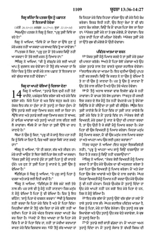 1109                                     wUhnA 13:36-14:27

            iwsU kih»dA ik ptrs `s ^ pCAn,                         ik ijh/A myry iv|c inhcA r%KygA `h vI myry ijhy km
                         toN enkArI hovygA                         krygA= isrF ehI nhIN< `h enHM kmM toN vI v|D
    ( m|tI 26:31–35; mrkus 14:27–31; l°kA 22:31–34)                mhAn km krygA< ik`N ik mYN vAps iptA kol jA irhA
    36                                                                   13
         Sm~n ptrs ny iwsU ^ ikhA< “pRBU t¨sIN ik%Ty jA            hM=        jykr t¨sIN myry nM ty kuJ m»gogy< mYN dyvMgA= ifr
                                                                                                               14
rhy ho?”                                                           p¨|tr rAhIN iptA dI mihmA hovygI=                jykr t¨sIN myry
    iwsU ny aAiKaA< “ij%Ty mYN jA irhA hM `%Ty hu, tU»             nM `%ty kuJ vI m»gogy mYN `hI dyvMgA=
myry mgr nhIN aA skdA pr bAad iv|c tU aA jAvyNgA=”
    37
         ptrs ny ikhA< “pRBU hu, mYN tyry mgr ik`N nhIN                               piv|tr aAtmA dA vcn
                                                                        15
aA skdA? mYN tyry lE mrn ^ itaAr hM=”                                        “jykr t¨sIN mY^ ipaAr krdy ho tM t¨sIN myry hukmM
    38                                                                                    16
         iwsU ny aAiKaA< “kI tU s|cm¨|c myry lE aAp,y             dI pAlnA krogy=             aty mYN iptA koloN m»gMgA aty `h
aAp ^ kurbAn kr dyvyNgA? mYN tY^ s|c aAKdA hM ik                   hmySA t¨hA.y nAl ho, vAsty dUsrA shAek dyvygA=
                                                                   17
ij»nA icr tU it»n vArI myry nAl pCA, toN enkAr nA                      shAek s|c dA aAtmA hY= eh dunIaM `s^ pRApt
kryN ku|k/ bMg nhIN dyvygA=”                                       nhIN kr skdI= ik`N ik jgt ny nA `s ^ vyiKaA hY
                                                                   ty nA hI `s ^ jA,dA hY= pr tU `s ^ jA,dA hYN
           iwsU dA aAp,y cyilaM ^ idlAsA dy,A                      `h tyry nAl rih»dA hY aty `h tyry a»dr hovygA=
                                                                        18
             iwsU ny aAiKaA< “t¨hA.y idl duKI nhIN ho,y                      “mYN tY^ anAT bAlkM vMg ek|lA C|. ky nhIN
14           cAhIdy< prmyS¨r iv|c BrosA kro aty myry iv|c
                2
BrosA kro= myry iptA dy Gr iv|c bhut kmry hn=
                                                                   jAvMgA= mYN vAps tyry kol m¨/MgA=
                                                                                                              19

                                                                   es jgt dy lok mY^ hor nhIN vyK,gy pr tU vyKyNgA
                                                                                                                   bhut hI jldI

                                                                                                                       20
jykr eh s|c nA hu»dA tM mYN t¨hA^ nA ikhA hu»dA= mYN               ik`Nik jy mYN jI`NdA hM t¨sIN vI jI`gy=               `s idn
`%Ty t¨hA.y lE jgHM itaAr krn lE jA irhA hM=                       t¨sIN jA,ogy ik mYN iptA iv|c hM t¨sIN jA, jAvogy ik
3                                                                                                              21
 `%Ty jA, aty t¨hA.y lE jgHA itaAr krn toN bAad<                   t¨sIN myry iv|c ty mYN t¨hA.y iv|c hM=            jykr koE vI
mYN vAips aAvMgA aty t¨hA^ aAp,y nAl rih, lE                       ivaktI< myry hukmM ^ jA, ky `nHM dI pAl,A krdA
                4
lY jAvMgA= ijTy mYN jA irhA hM t¨sIN `%To dA rAh                   hY< tM `h `hI hY jo s|cIN mY^ ipaAr krdA hY= myrA
jA,dy ho=”                                                         iptA vI `s ivaktI ^ ipaAr krygA= ijh/A mn¨|K
    5
    TomA ny `s ^ ikhA< “pRBU jI jy sA^ eh ptA nhIN                 mY^ ipaAr krdA< mYN vI `s mn¨|K nAl ipaAr krdA
ik tU» ik%Ty jA irhA hY< ifr asIN rstA ikToN jA, skdy              hM aty aAp,A-aAp `s lE pRgq krMgA?”
                                                                        22
hM?”                                                                         td whUdA ny aAiKaA (eh whUdA eskirwotI
    6
    iwsU ny aAiKaA< “mYN hI rstA< s|c aty jIvn hM=                 nhIN)< “pRBU tU aAp,A aAp sA^ ik`N drSA`, jA
myry rAhIN aA`, toN ibnA koE iptA kol nhIN aA skdA=                irhA hY ty jgt ^ ik`N nhIN drSA`NdA?”
7                                                                       23
 jykr t¨sIN mY^ jA,dy hu»dy tM t¨sIN iptA ^ vI jA,dy                         iwsU ny aAiKaA< “jykr koE ivaktI mY^ ipaAr
hu»dy= pr hu, toN t¨sIN iptA ^ jA,dy ho< t¨sIN `s ^                krdA hY tM `h myry `pdyS dA vI an¨sr, krygA ty
vyiKaA hY=”                                                        myrA iptA `s ivaktI ^ ipaAr krygA= mYN aty myrA
    8                                                                                                                        24
    ifil|pus ny iwsU ^ aAiKaA< “hy pRBU⁄ sA^ iptA ^                iptA `s kol aAvMgy aty `s dy nAl rvMgy=                        pr
drSA aty sA.y lE ehI kAFI hY=”                                     ijh/A ivaktI mY^ ipaAr nhIN krdA `h myry `pdyS
    9
    iwsU ny aAiKaA< “ifil|pus mYN lby smyN lE tyry                ^ vI nhIN m»ndA= ijh/y `pdyS mYN t¨hA^ id»dA hM
nAl sI= pr hAly vI tU mY^ nhIN jA,dA? ijs mn¨|K                   `h myry aAp,y nhIN hn sgoN eh myry iptA dy hn<
ny mY^ vyiKaA hY iptA ^ vI vyiKaA hY= ifr tU eh                   ijs ny mY^ ByijaA hY=
                                              10                        25
kih»nA< ‘sA^ iptA dy drSn krvA?’                   kI tU ivSvAs             “eh s|B g|lM mYN t¨hA^ `doN d|s c¨|kA hM jdoN mYN
                                                                                               26
nhIN krdA ik iptA myry iv|c hY aty mYN iptA iv|c?                  hAly t¨hA.y nAl sI=              pr shAek piv|tr aAtmA hY<
ijh/IaM g|lM mYN tY^ d|s irhA hM myry v|loN nhIN aA                ijs ^ iptA< myry nM iv|c ByjygA= `h t¨hA^ sB kuJ
rhIaM= iptA jo myry a»dr invAs krdA aAp,y km                      isKAvygA aty `h t¨hA^ `h sB cyty krAvygA< jo kuJ
                    11
kr irhA hY=              jdoN mYN eh aAKdA hM ik iptA myry         mYN t¨hA^ ikhA hY=
                                                                        27
iv|c hY jM mYN iptA iv|c hM< nhIN tM myrIaM krAmAtM                          “mYN t¨hA.y lE SMtI C|.dA hM= mYN aAp,A amn
                                     12
kAr, myry iv|c ivSvAs kr=                 mYN tY^ s|c aAKdA hM     t¨hA^ id»dA hM= mYN t¨hA^ ssAr toN v|KrI iksm dI
 