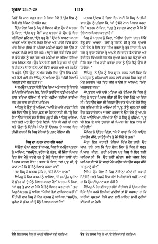 wUhnA 21:7-25                                           1118
ijvyN ik jAl bhut BArA ho igaA hovy ty `h es ^                   ptrs `dAs ho igaA es lE ik iwsU ny tIjI
by/I v|l iK|c, dy awog sn=                                     vAr `s ^ puiCaA ik< “kI tU myry nAl ipaAr krdA
     7
      `h cylA ijs ^ iwsU ny ipaAr kItA `s ny ptrs              hYN=” ptrs ny ikhA< “pRBU tU sB kuJ jA,dA hY ik mYN
^ ikhA< “`h pRBU hY=” jd ptrs ny `s ^ eh                       tyry nAl ipaAr krdA hY=”
                                                                                                                 18
kih»idaM s¨i,aA< “`h pRBU hY=” `s ny aAp,A kp/A                  iwsU ny ptrs ^ ikhA< “myrIaM By.M* cAr=              mYN
aAp,y aAly duaAly lpyq ilaA aty pA,I iv|c CAl                  tY^ s|c aAKdA        jdoN tU jvAn sI tU l|k duaAly
mAr igaA (es toN pihlM m|CIaM F/dy hoX `s ny                   pyqI bn ky ij|Ty tyrA jIa krdA tU tur jMdA sI< pr
                                    8
aAp,y k|p/y lAhy hoX sn=) dUjy cyly by/I iv|c ndI              jd tU bu>A hovyNgA tU aAp,y h|T bAhr FYlAvyNgA aty
dy k>y v|l ^ cly gX aty m|CIaM dA BiraA hoeaA                 koE hor ivaktI tyry l|k duaAly kmr ks bnyHgA aty
jAl iK|c, l|gy= `h iknAry toN koE sO ku gz dI dUrI             ij|Ty tyrA jIa nhIN krygA jA, ^ `h tY^ `%Ty lY
               9
ty hI sn= jdoN cyly pA,I iv|coN bAhr aAX aty zmIn              jAvygA=”
                                                                 19
ty phu»cy< `%Ty `nHM ny a|g vyKI= es `%ty e|k m|CI                    iwsU ny `s ^ eh sUct krn lE ikhA ik
                      10
aty roqI pE sI=            iwsU ny aAiKaA `h “m|CI ilaAP       prmyS¨r ^ mihmAmE krn lE ptrs iks trHM dI
ijh/I t¨sIN hu,y F/I hY=”                                      mØt mrygA= aty eh kih ky `s ny aAiKaA< “myrA
     11
          Sm~n ptrs by/I iv|c igaA aty jAl ^ iknAry            an¨sr, kr=”
                                                                 20
ty iK|c ilaAeaA= eh< e|k sO trivjA v|.IaM m|CIaM                     ptrs aAsy-pAsy m¨i/aA aty vyiKaA ik ijs ^
nAl BiraA hoeaA sI BAvyN mCIaA b/IaM BArIaM                    iwsU ny bhut ipaAr kItA sI `h cylA ip|Cy aA irhA
sn pr jAl tM vI nA pAiqaA=                                     sI= eh `h cylA sI ijh/A `s rAt dy KA,y vyly iwsU
     12
          iwsU ny `nHM ^ aAiKaA< “aAP ty aAky KAvo=” iksy      v|l JuikaA sI ty aAiKaA sI “pRBU< tY^ duSm,M h|TIN
                                                                                   21
cyly iv|c `s ^ eh p¨|C, dA hONslA nhIN sI< “tU kO,            kO, F/vAXgA?)            jdoN ptrs ny `s cyly ^ aAp,y
                                            13
hYN?” `h jA,dy sn ik eh pRBU hI sI=              iwsU aAeaA<   ip|CoN aA`NidaA pAeaA tM `s ny iwsU ^ p|uiCaA< “pRBU
roqI lE aty `nHM ^ dy id|tI= e»J hI m|CI vI lE                 jI es dy bAry t¨hA.A kI iKaAl hY? es nAl kI
                           14
aty `nHM ^ id|tI=               mØt toN `Brn toN bAad eh       bItygI?”
                                                                 22
tIjI vAr sI ik iwsU cyilaM ^ pRgq hoeaA sI=                           iwsU ny `%tr id|tA< “jy mYN cAvHM ik myry aA`,
                                                               t|k `h jIvy< tM tY^ kI? tU myry ip|Cy ho tur=”
                                                                 23
                iwsU dA ptrs nAl g|l krnM                             tM eh khA,I cyilaM iv|c fYl gE= `h
     15
          `nHM dy KA hq, toN bAad< iwsU ny Sm~n ptrs           aAK rhy sn ik eh cylA< ijs ^ iwsU ny bhut
^ aAiKaA< “Sm~n< wUh»nA dy p¨|tr< kI ij»nA ipaAr               ipaAr kItA< nhIN mrygA= pr iwsU ny eh nhIN
eh lok mY^ krdy hn tU mY^ enHM lokM nAloN v|D                 aAiKaA sI ik `h nhIN mrygA= sgoN asl iv|c
ipaAr krdA hYN?” ptrs ny ikhA< “hM pRBu jI< tU                aAiKaA sI “jy mYN cAvHM myry aA`, t|k `h zrUr jIvy
jA,dA hY ik mYN tY^ ipaAr krdA hM=”                            tM t¨hA^ kI?”
                                                                 24
     td iwsU ny ptrs ^ ikhA< “myry lyl* cAr=”
                                      y                               eh `h cylA hY ijs ny enHM g|lM dI gvAhI
     16
          iwsU ny ifr ptrs ^ aAiKaA< “hy Sm~n wUh»nA           id|tI hY= aty ijsny eh g|lM ilKIaM aty asIN jA,dy
dy p¨|tr kI tU mY^ ipaAr krdA hY?” ptrs ny ikhA<              hM ik `sdI pRmA,ktA s|cI hY=
                                                                 25
“hM pRBU tU jA,dA hY ik mYN tY^ ipaAr krdA hM=” td                   iwsU ny hor vI bhut g|lM kItIaM= jy `h sArIaM
iwsU ny ptrs ^ aAiKaA “myrIaM By.M dA iKaAl krIN=”             e|k e|k krky ilKIaM jMdIaM tM mYN smJdA hM ik
17
     tIjI vAr iwsU ny ifr ptrs ^ aAiKaA< “Sm~n<                sArIaM pustkM ilKy jA, lE SAed sArI dunIaM
wUh»nA dy p¨|tr< kI tU mY^ ipaAr krdA hYN?”                   vI kAFI nA hudI=




lyly eh Sbd iwsU ny aAp,y cyilaM lE vritaA=                    By. By. Sbd iwsU ny aAp,y cyilaM lE vritaA=
 