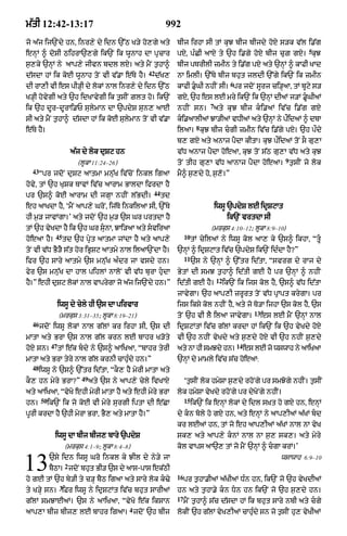 m|tI 12:42-13:17                                             992
jo a|j ij`Ndy hn< inr,y dy idn `%Q K/y ho,gy aty                 bIj irhA sI tM kuJ bIj bIjdy hoxy s/k v|l i.|g
                                                                                                                           5
enHM ^ doSI QihrA`,gy ik`N ik wUnAh dA pRcAr                     pX< pÈCI aAxy ty `h i.gy hoxy bIj cuZ gxy= kuJ
s¬,ky `nHM ny aAp,y jIvn bdl lX= aty mYN t¬hA^                   bIj pTrIlI zmIn ty i.|g pX aty `nHM ^ kAFI KAd
                                                     42
d|sdA hM ik koE wUnAh toN vI v|.A e|Ty hY=                d|K,   nA imlI= `%Ty bIj bhut jldI `%gy ik`N ik zmIn
                                                                                            6
dI rA,I vI es pI/HI dy lokM nAl inr,y dy idn `%Q                 kAfI .uGI nhIN sI= pr jdoN sUrj ci/HaA< tM bUqy s/
K/HI hovygI aty `h idKAvygI ik t¬sIN Zlt ho= ik`N                gX< `h es lE mry ik`N ik `nHM dIaM j/M .UGIaM
                                                                                                          
                                                                                 7
ik `h dUr-dUrAi.P sulymAn dA `pdyS sun, aAE                      nhIN sn= aty kuJ bIj ki.aM iv|c i.|g gxy
sI aty mYN t¬hA^ d|sdA hM ik koE sulymAn toN vI v|.A             ki.aAlIaM JA/IaM vDIaM aty `nHM ny p¯idaM ^ dbA
                                                                             8
e|Ty hY=                                                         ilaA= kuJ bIj cgI zmIn iv|c i.|gy pX= `h p¯dy
                                                                 b, gX aty anAj pYdA kItA= kuJ p¯idaM toN sO gu,A
                          a|j dy lok duSq hn                     v|D anAj pYdA hoeaA< kuJ toN s|Q gu,A v|D aty kuJ
                                                                                                                    9
                            (lUkA 11:24–26)                      toN tIh gu,A v|D aAnAj pYdA hoeaA= t¬sIN jo lok
  43
       Òpr jdoN duSq aAtmA mnu|K iv|coN inkl igaA                mY^ s¬,dy ho< s¬,o=Ó
hovy< tM `h KuSk TAvM iv|c aArAm BAldA ifrdA hY
                                                       44
pr `s^ koE aArAm dI jgHA nhIN l|BdI=                        td
eh aAKdA hY< ÔmYN aAp,y GroN< ij|To inkilaA sI< `%Ty                                 iwsU `pdyS lE idRSqAt
hI m¬/ jAvMgA=Õ aty jdoN `h m¬/ `s Gr prtdA hY                                             ik`N vrtdA sI
tM `h vyKdA hY ik `h Gr sunA< JAi/aA aty sviraA                                 (mrkus 4:10–12; lUkA 8:9–10)
              45                                                      10
hoeaA hY=          td `h pRyt aAtmA jMdA hY aty aAp,y                      tM cyilaM ny iwsU kol aA, ky `s^ ikhA< ÒtU
toN vI v|D BY/Y s|t hor iBRSq aAtmy nAl ilaA`NdA hY=             `nHM ^ idRSqAt iv|c `pdyS ik`N idÈdA hY?Ó
                                                                      11
ifr `h sAry aAtmy `s mnu|K aÈdr jA vsdy hn=                                `s ny `nHM ^ `%tr id|tA< Òsvrg dy rAj dy
fyr `s mnu|K dA hAl pihlM nAloN vI v|D burA hudA                BytM dI smJ t¬hA^ id|tI gE hY pr `nHM ^ nhIN
                                                                                     12
hY=Ó ehI duSq lokM nAl vAprygA jo a|j ij`Ndy hn=Ó                id|tI gE hY=             ik`N ik ijs kol hY< `s^ v|D id|tA
                                                                 jAvygA= `h aAp,I zrUrt toN v|D pRApt krygA= pr
                  iwsU dy cyly hI `s dA pirvAr                   ijs iksy kol nhIN hY< aty jo To/A ijhA `s kol hY< `s
                                                                                                        13
                  (mrkus 3:31–35; lUkA 8:19–21)                  toN `h vI lY ilaA jAvygA=                   es lE mYN `nHM nAl
  46
       jdoN iwsU lokM nAl g|lM kr irhA sI< `s dI                 idRSqMtM iv|c g|lM krdA hM ik`N ik `h vyKdy hoX
mAtA aty BrA `s nAl g|l krn lE bAhr K/oty                        vI `h nhIN vyKdy aty s¬,dy hoX vI `h nhIN s¬,dy
             47                                                                                 14
hoX sn=           tM e|k bdy ny `s^ aAiKaA< ÒbAhr tyrI          aty nA hI smJdy hn=                 es lE jo wswAh ny aAiKaA
mAtA aty BrA tyry nAl g|l krnI cAhuÈdy hn=Ó                      `nHM dy mAmly iv|c s|c hoeaA:
  48
       iwsU ny `s^ `%tr id|tA< ÒkO, hY myrI mAtA aty
                             49
kO, hn myry BrA?Ó                 aty `s ny aAp,y cyly ivKAX          Ôt¬sIN lok hmySA s¬,dy rhoNgy pr smJogy nhIN= t¬sIN
aty aAiKaA< ÒvyKo ehI myrI mAtA hY aty ehI myry BrA              lok hmySA vyKdy rhoNgy pr dyKoNgy nhIN=
       50                                                             15
hn=         ik`N ik jo koE vI myry surgI iptA dI e|CA                      ik`N ik enHM lokM dy idl sùKt ho gX hn< enHM
pUrI krdA hY `hI myrA BrA< BY, aty mAtA hY=Ó                     dy kn boly ho gX hn< aty enHM ny aAp,IaM a|KM bd
                                                                 kr lEaM hn< tM jo eh aAp,IaM a|KM nAl nA vyK
              iwsU dA bIj bIj, bAry `pdyS                        sk, aty aAp,y knM nAl nA s¬, sk,= aty myry
                      (mrkus 4:1–9; lUkA 8:4–8)                  kol vAps aA`, tM jo mYN `nHM ^ cgA krM=Õ


13          `sy idn iwsU Gro inkl ky JIl dy ny/y jA
                      2
            bYQA= jdoN bhut BI/ `s dy aAs-pAs ek|QI
ho gE tM `h by/I ty c/H bYQ igaA aty sAry lok k>y
                                                                 16
                                                                      pr t¬hA.IaM a|KIaM DÈn hn< ik`N jo `h vyKdIaM
                                                                                                                   wsAwAh 6:9–10



                  3
ty K/Hy sn= iFr iwsU ny idRSqMt iv|c bhut sArIaM                 hn aty t¬hA.yy kn Dn hn ik`N jo `h s¬,dy hn=
                                                                 17
g|lM smJAEaM= `s ny aAiKaA< ÒvyKo e|k iksAn                           mYN t¬hA^ s|c d|sdA hM ik bhut sAry nbI aty cgy
                                               4
aAp,A bIz bIj, lE bAhr igaA= jdoN `h bIj                         lokIN `h g|lM vyK,IaM cAhudy sn jo t¬sIN hu, vyKIaM
                                                                                           È
 