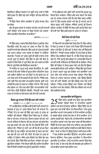 1009                                             m|tI 24:29-25:8
                                                                          42
ek%iQaM huÈidaM dyKdy ho tM t¬sIN jA, jMdy hoN e|Ty                            Òso huiSaAr rhoÚ t¬sIN nhIN jA,dy ik t¬hA.A pRBU
                                                                                                     43
koE m¬rdA hY= `sy trHM myrA aA`,A vI sB lE sAF                        ikh/y idn aAvygA=                   eh g|l wAd r|K,A ik jykr
hovygA=                                                               Gr dA mAlk jA,dA hovy ik cor iks vkt aA`,
     29
          Ò`nHM idnM dIaM tklIFM toN t¬rt bAad< eh                   vAlA hY< `h strk rhygA aty cor ^ aAp,y Gr dy
                                                                                                                44
vAprygA:                                                              aÈdr v/Hn nhIN dyvygA=                         evyN t¬hA^ vI itaAr
     J|q hI sUrj hnyrA ho jAvygA aty cn aAp,I cAn,I rih,A cAhIdA hY ik`N ik ijs G/I t¬hA^ ic|t cytA
nhIN dyvygA tAry akAS toN i.|g pY,gy aty akASM                        vI nhIN ho,A `s G/I mnu|K dA pu|tr aA jAvygA=
dIaM SktIaM ihlAEaM jA,gIaM=Ó
                                             wsAwAh 13:10; 34:4                              cgy nOkr aty bury nOkr
                                                                                                    (lUkA 12:41–48)
     30                                                                   45
          Ò`s vkt< akAS iv|c e|k inSAn pRgqygA< eh                             ÒigaAnI aty Brosy wog nOkr kO, hY? `h aijhA
ivKA`, lE< ik mnu|K dA pu|tr aA irhA hY= iFr                          hY ijs ^ mAlk ny hornM sAry nOkrM `%ty ingrAnI
DrtI dy sAry lok cIk,gy= `h mnuK dy putr ^ SktI
                               |      |                               r|K, aty `nHM ^ QIk smyN ty Bojn dy, dI izmydArI
                                                                                       46
aty mhAn mihmA nAl akAS dy b|dlM ty aA`NdA                            id|tI hY?Ó            jdoN mAlk aA`NdA hY aty nOkr ^ id|tA
              31
vyK,gy=            mnu|K dA pu|tr tUrHI dI v|.I aAvAz nAl             hoeaA km kridaM vyKdA hY< tM `h nOkr bhut KuS
                                                                                  47
aAp,y dUtM ^ ByjygA= `h `s dy cu,y hoX lokM ^                         huÈdA hY=        mYN t¬hA^ s|c d|sdA hM= mAlk `s nOkr ^
                                                                                                                                         48
DrtI dy e|k isry toN dUjy isry t|k aty akAS dy e|k                    aAp,I sArI jAedAd dI izmydArI dy dyvygA=                               pr
isry toN dUjy isry t|k e|kiQaM kr,gy=Ó                                `doN kI hovygA jy nOkr duSq hovy aty socy ik `sdA
     32                                                                                                               49
          ÒaÈjIr dA dRKt sA^ sbk isKA`NdA hY= t¬sIN                   mAlk CytI vAips nhIN aAvygA?                         iFr `h dUjy nOkrM
jA,dy ho ik jdoN aÈjIr dy dRKt dIaM qih,IaM nrm                       ^ mArnA kuq,A SurU kr dyvygA aty SrAbIaM nAl
                                                                                                                                   50
aty hrIaM huÈdIaM hn aty `nHM ty p|ty fu|qdy hn tM                    KA, pI, aty aAnd mAn, l|g pvygA=                                 tM `s
                                                     33
ptA l|g jMdA hY ik grmI dI ru|t ny/y hY=                  esy trHM<   nOkr dA mAlk acAnk aAvygA< jdoN `s^ `sdI
jdoN t¬sIN eh sB g|lM vAprdIaM vyKoNgy< t¬sIN jA,                     aAs vI nhIN hovygI< aty `h `s^ wAd cyty nhIN
                                                     34                           51
jAvogy ik mnu|K dy pu|tr dA aA`,A ny/y hY=                mYN t¬hA^   hovygA=          iFr mAlk `s^ szA dyvygA aty `s^
s|c d|sdA hM= eh sB g|lM `doN vAprngIaM jdoN                          kpqIaM nAl Byj dyvygA< ij|Ty lok cIkdy aty aAp,y
                                            35
hAly eh pI/HI ij`NdI hovygI=                     DrtI aty akAS        dÈd krIcdy ho,gy=
Ktm ho jA,gy pr myry bcn kdy vI nhIN mrngy=
                                                                                            ds kuaArIaM bAry idRSqMt



     36
       isrf pRBU jA,dA hY ik `h smM kdoN aAvygA
            (mrkus 13:32–37; lUkA 17:26–30< 34–36)
          Òpr `s idn aty `s G/I ^ kE nhIN jA,dA=nA
                                   o
                                                                      25           Ò`s vkt< surgI rAj `nHM ds kuaArIaM
                                                                                   vrgA hovygA ijnHM ny aAp,IaM mSAlM
                                                                      lEaM aty lA/y ^ iml, gEaM= `nHM iv|coN pÈj tM
                                                                                                                           2
                                                                                                                                  3
svrg dy dUt nA pu|tr isrf iptA hI jA,dA hY=                           mUrK sn aty bAkI dIaM pÈj isaA,IaM= pÈj mUrK
37
     ijvyN noNh dA smM sI `sy trHM mnu|K dy pu|tr dA                  kuaArIaM aAp,y nAl mSAlM tM lY ky aAEaM pr `nHM
                            38
aA`,A vI hovygA=                 `nHM idnM iv|c h/H toN pihlM<        dy jgdy rih, vAsty hor tyl nA lY ky aAEaM< tM j¬
                                                                                                4
lok KA rhy sn< pI rhy sn< ivaAh krvA rhy sn aty                       mSAl jgdI rhy= dUjy pAsy< pÈj isaA,IaM kuaArIaM
aAp,y b%icaM dy ivaAh vI kr rhy sn aty lok eh                         aAp,IaM mSAlM nAl tyl vAlA BM.A vI ilaAEaM=
                                                                      5
sB kuJ krdy rhy jd t|k ik noh ikStI `%ty nhIN                          ik`N ik lA/A bhut dyrI nAl aAeaA< sB kuaArIaM
                   39                                                                                       6
ci/aM sI=               lokM ^ nhIN ptA sI ik kI vApr irhA            T|k gEaM aty sON gEaM= a|DI rAt vyly iksy ny aYlAn
sI= `nHM ^ h/H aA`, aty sB lokM ^ nSq kr dy,                          kItA< ÔlA/A aA irhA hY< `s^ iml, lE bAhr aAPÚÕ
                                                                          7
tk kuJ vI ptA nhIN sI= evyN hI mnu|K dy pu|tr dy                          Òtd sArIaM kuaArIaM `%QIaM< !p,IaM msAlM
                           40                                                                   8
aA`, ty hovygA=                 do mnu|K e|kQy Kyt iv|c km kr        itaAr kItIaM= pr mUrK kuaArIaM ny isaA,IaM
rhy ho,gy< `nHM iv|co e|k F/ ilaA jAvygA aty dUjA                     kuaArIaM ^ aAiKaA< ÔsA^ aAp,IaM msAlM iv|c To/A
                           41
C|. id|tA jAvygA=               do a¯rtM c|kI pIh rhIaM ho,gIaA       tyl dy dyvo< jo tyl sA.y kol sI l|gB|g m¬|k cu%ikaA hY
e|k lY il|tI jAvygI aty dUjI ^ C|. id|tA jAvygA=                      aty sA.IaM mSAlM buJ rhIaM hn=Õ
 