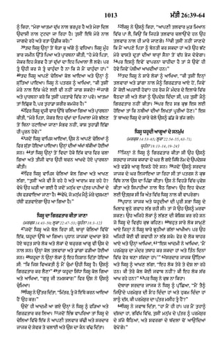 1013                                                 m|tI 26:39-64
                                                                           52
^ ikhA< ÒmyrA aAtmA du|K nAl BrpUr hY aty myrA idl                              iwsU ny `s^ ikhA< ÒaAp,I tlvAr m¬/ imaAn
`dAsI nAl quqdA jA irhA hY= t¬sIN e|Ty myry nAl                       iv|c pA lY< ik`N ik ijh/y tlvAr clA`Ndy hn `h
                                                                                                                53
jAgdy rho aty rtA `.Ik kro=Ó                                          tlvAr nAl hI mAry jA,gy=                       kI t¬sIN nhIN jA,dy
     39
          td iwsU `nHM toN To/A ku a|gy ^ viDaA= iwsU mUÈh            ik mYN aAp,y iptA ^ byntI kr skdA hM aty `h J|q
BAr jmIn `%ty ipaA aty pRArTnA kItI< Òhy myry iptA<                   myry vAsty dUtM dIaM bArHM sYnA toN v|D Byj dyvygA=
                                                                      54
jykr eh sBv hY tM d|uKM dA eh ipaAlA lY lvo= pr                           pr es^ evyN vAprnA cAhIdA hY tM jo `vyN hI
tU `hI kr jo tU cAhuÈdA hY nA ik jo mYN cAhuÈdA hM=Ó                hovy ijvyN poTIaM aAKdIaM hn=Ó
40                                                                         55
     td iwsU aAp,y cyilaM kol aAeaA aty `nHM ^                                  td iwsU ny sAry lokM ^ aAiKaA< ÒkI t¬sIN enHM
su%itaM pAeaA= iwsU ny ptrs ^ aAiKaA< ÒkI t¬sIN                       tlvArM aty .MgA nAl mY^ igrFtAr aAX hoN< ijvyN
                                                          41
myry nAl e|k Gqy lE vI nhIN jAg skdy?                         jAgo   mYN koE aprADI hovM? hr roz mYN mÈdr dy elAky iv|c
aty pRArTnA kro ik t¬sIN prtAvy iv|c nA pvo= aAtmA                    bYQdA sI aty lokM ^ `pdyS idÈdA sI< pr tusIN mY^
                                                                                                    56
tM e|Cuk hY< pr t¬hA.A SrIr kmzor hY=Ó                                igrFtAr nhIN kItA=                 pr eh sB kuJ es lE
     42
          iFr iwsU djI vAr `%Ty cilaA igaA aty pArTnA
                    U                           R                     hoeaA tM ik nbIaM dIaM ilKtM pUrIaM ho,=Ó es
kItI< Òmyry iptA< jykr eh du|KM dA ipaAlA myry J|l,                   toN bAad iwsU dy sAry cyly `s^ C|. ky B|j gX=
toN ibnA hqAeaA jA,A sBv nhIN< kAS t¬hA.I e|CA
hI pUrn hovy=Ó                                                                         iwsU whUdI aAgUaM dy snm¬|K
     43
          jdoN iwsU vAips aAeaA< `s ny aAp,y cyilaM ^                             (mrkus 14:53–65; lUkA 22:54–55< 63–71;
ifr sutA hoe! pAeaA= `nHM dIaM a|KM T|kIaM hoEaM
      |                                                                                   wUhÈnA 18:13–14< 19–24)
          44                                                               57
sn=            tM iwsU `nHM toN ivdA hoky e|k vAr ifr clA                       ijnHM ny iwsU ^ igrFtAr kItA sI `h `s^
igaA aty tIjI vAr `hI bcn aAKdy hoX pRArTnA                           srdAr jAjk kwAfA dy Gr lY gX ij|Ty nym dy `pdySk
                                                                                                                 58
kItI=                                                                 aty v.yry aAgU ekQy hoxy sn=                    jdoN `s^ srdAr
     45
          ifr iwsU vAips cyilaM kol igaA aty aAK,                     jAjk dy Gr iljAeaA jA irhA sI tM ptrs ny kuJ
l|gA< Òt¬sIN ajy vI sO rhy ho aty aArAm kr rhy ho?                    iv|T nAl `s dA ip|CA kItA= `s ny ivh/y iv|c pRvyS
vyKo `h G/I aA gE hY jdoN mnu|K dA pu|tr pApIaM dy                    kItA aty ispAhIaM nAl bYQ igaA= `h eh vyK,
                                46
h|T f/vAeaA jA,A hY=                 vyK<o jo mnuK mY^ myry duSm,M
                                                 |                    lE `ts¬k sI ik aÈt iv|c iwsU nAl kI vAprygA=
                                                                           59
h|TIN F/vAXgA `h aA igaA hY=Ó                                                   pRDAn jAjk aty whUdIaM dI pUrI sBA iwsU dy
                                                                      iKlAf JUQy gvAh l|B rhI sI= tM jo `h `s^ mrvA
                  iwsU dA igrFtAr kItA jA,A                           sk,= `h aijhy lokM ^ l|B, dI koiSS kr rhy sn
                                                                                                            60
      (mrkus 14:43–50; lUkA 22:47–53; wUhÈnA 18:3–12)                 jo iwsU dy ivru|D kuJ kih,=                bhut sAry lok sAmH,y
     47
          jdoN iwsU ajy bol irhA sI< bArHM cyilaM iv|coN              aAxy ijnHM ny iwsU bAry JUQIaM g|lM aAKIaM= pr `h
e|k< whUdA `%Ty aA igaA= pRDAn jAjkM duaArA Byjy                      aijhI koE vI gvAhI nA l|B sky= fyr do lok bAhr
                                                                                                    61
hoX bhut sAry lok aty lokM dy bzurg aAgU vI `s dy                     aAX aty `nHM aAiKaA<               Òes aAdmI ny aAiKaA< ÔmYN
nAl sn= `nHM kol tlvMrA aty .MgM f/IaA hoEaM                          prmyS¬r dA mÈdr tbAh kr skdA hM aty itÈn idnM
          48                                                                                               62
sn=            whUdA ny `nHM lokM ^ eh inSAn id|tA hoeaA              iv|c fyr b,A s|kdA hM=ÕÓ                  srdAr jAjk `%iQaA
sI: Òik ijs ivaktI ^ mYN cumM `hI iwsU hY= `s^                       aty iwsU ^ aAK, l|gA< Òeh lok tyry ty doS lA rhy
                           49
igrFtAr kr lY,AÓ                tM whUdA is|DA iwsU kol igaA          hn= kI tyry kol koE jvAb nhIN? kI eh lok s|c
                                                                                          63
aty aAiKaA< ÒgurU jI nmskArÚÓ ifr `s ny `s^                           aAK rhy hn?Ó             pr iwsU ny kuJ nA ikhA=
cuimaA=                                                                   dobArA srdAr jAjk ny iwsU ^ pu%iCaA< ÒmYN tY^
     50
          iwsU ny `%tr id|tA< Òim|tr< tU jo e%Ty krn aAeaM           ij`Ndy prmyS¬r dI sONh idÈdA hM aty hukm idÈdA hM
hYN `h kr=Ó                                                           sA^ d|s< kI prmyS¬r dA pu|tr msIh tU hYN?Ó
                                                                           64
     `doN hI aAdmI aA gX `nHM ny iwsU ^ fi/aA aty                               iwsU ny jvAb id|tA< ÒhM mYN hI hM= pr mYN t¬hA^
                           51
igrFtAr kr ilaA=                jdoN eÈJ vApiraA tM iwsU dy           d|sdA hM< Biv|K iv|c< t¬sIN mnu|K dy pu|tr ^ prmyS¬r
cyilaM iv|co e|k ny aAp,I tlvAr k|>I aty srdAr                        dy s|jy bYiQaM< aty svrgM dy b|dlM coN aA`NidaM
jAjk dy syvk ty clAE aty `s dA kn v|> id|tA=                         vyKoNgy=Ó
 