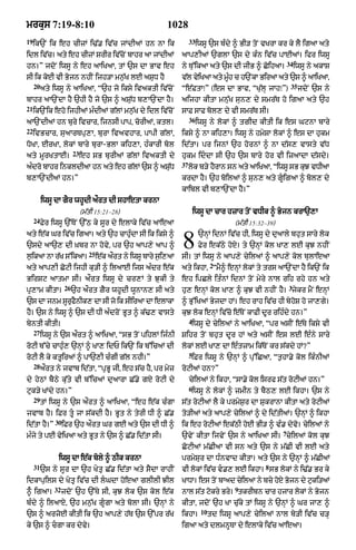 mrkus 7:19-8:10                                                 1028
19                                                                         33
     ik`N ik eh cIzM i>|. iv|c jMdIaM hn nA ik                                  iwsU `s bÈdy ^ BI/ toN vKrA kr ky lY igaA aty
idl ivc= aty eh cIzM SrIr ivcNo bAhr aA jMdIaM
      |                     |                                         aAp,IaM `glA `s dy kÈn iv|c pAEaM= ifr iwsU
                                                                                                                    34
hn=Ó jdoN iwsU ny eh aAiKaA< tM `s dA BAv eh                          ny Tu%ikaA aty `s dI jIB ^ CoihaA=                 iwsU ny akAS
sI ik koxI vI Bojn nhIN ijh/A mn¬|K lE aSuD hY                        v|l vyiKaA aty mUh c h`NkA BiraA aty `s ^ aAiKaA<
                                                                                       È
     20                                                                                                              35
          aty iwsU ny aAiKaA< Ò`h jo iksy ivaktI iv|coN               Òe|FtAÚÓ (es dA BAv< ÒKu|lH jAhÚÓ)                  jdoN `s ny
bAhr aA`NdA hY `hI hY jo `s ^ aSu|D b,A`NdA hY=                       aijhA kItA mn|uK sun, dy smr|T ho igaA aty `h
21
     ik`Nik eho ijhIaM mÈdIaM g|lM mn¬|K dy idl iv|coN                sAF sAF bol, dy vI smr|T sI=
                                                                           36
aA`NdIaM hn bury ivcAr< ijnsI pAp< corIaM< ktl=                                 iwsU ny lokM ^ tgId kItI ik es GqnA bAry
22
     ivBcAr< suaArTpu,A< burA ivavhAr< pApI g|lM<                     iksy ^ nA kih,A= iwsU ny hmySA lokM ^ es dA hukm
DoKA< ErKA< lokM bAry burA-BlA kih,A< hÈkArI bol                      id|tA= pr ijnM `h hornM ^ nA d|s, vAsty v|D
                          23
aty mUrKtAE=                   eh sB burIaM g|lM ivaktI dy            hukm iddA sI `h `s bAry hor vI izaAdA d|sdy=
                                                                      37
aÈdro bAhr inkldIaA hn aty eh g|lM `s ^ aSuD
                                           |                               lok b/y hYrAn sn aty aAiKaA< ÒiwsU sB kuJ vDIaA
b,A`NdIaM hn=Ó                                                        krdA hY= `h boilaM ^ sun, aty gUigaA ^ bol, dy
                                                                      kAibl vI b,A`NdA hY=Ó
          iwsU dA gYr whUdI a¯rt dI shAetA krnA
                               (m|tI 15:21–28)                                 iwsU dA cAr hzAr toN vDIk ^ Bojn krA`,A
     24
          Fyr iwsU `%ToN `%Q ky sUr dy elAky iv|c aAeaA                                       (m|tI 15:32–39)
aty e|k Gr iv|c igaA= aty `h cAhuÈdA sI ik iksy ^
`sdy aA`, dI ùKbr nA hovy< pr `h aAp,y aAp ^
l¬ikaA nA r|K s%ikaA=
                                  25
                                       e|k a¯rt ny iwsU bAry s¬i,aA
                                                                      8         `nHM idnM iv|c hI< iwsU dy duaAly bhut sAry lok
                                                                                Fyr ek|Qy hoX= ty `nHM kol KA, lE kuJ nhIN
                                                                      sI= tM iwsU ny aAp,y cyilaM ^ aAp,y kol bulAeaA
                                                                                      2
aty aAp,I CoqI ijhI ku/I ^ ilaAE ijs aÈdr e|k                         aty ikhA< ÒmY^ enHM lokM ty trs aA`NdA hY ik`N ik
BirSq aAtmA sI= a¯rt iwsU dy cr,M ty JukI ty                          eh ipCly itÈnM idnM toN myry nAl rih rhy hn aty
                     26                                                                                             3
pR,Am kItA=               `h a¯rt ZYr whUdI wUnAn, sI aty             hu, enHM kol KA, ^ kuJ vI nhIN hY= jykr mYN enHM
`s dA jnm sUrfnIk, dA sI jo ik sIiraA dA elAkA
             u Y                                                      ^ Bu%iKaM ByjdA hM= eh rAh iv|c hI byhoS ho jA,gy=
hY= `s ny iwsU ^ `s dI DI aÈdroN BUt ^ k|>, vAsty                     kuJ lok enHM iv|co e|ToN kAFI dUr rihÈdy hn=Ó
                                                                           4
byntI kItI=                                                                 iwsU dy cyilaM ny aAiKaA< Òpr asIN e|Ty iksy vI
     27
          iwsU ny `s a¯rt ^ aAiKaA< ÒsB toN pihlM ijÈnI               Sihr toN bhut dUr hM aty asIN es lE eÈny sAry
roqI b%cy cAhuÈ, `nHM ^ KA, idP ik`N ik b%icaM dI                     lokM lE KA, dA eÈtzAm ik|ToN kr s|kdy hM?Ó
                                                                           5
roqI lY ky ktUiraM ^ pA`,I cÈgI g|l nhI=Ó                                   iFr iwsU ny `nHM ^ pu%iCaA< Òt¬hA.y kol ikÈnIaM
     28
          a¯rt ny jvAb id|tA< ÒpRBU jI< eh s|c hY< pr myz             roqIaM hn?Ó
dy hyQM bYQy ku|ty vI b%icaM duaArA C|.y gX roqI dy                        cyilaM ny ikhA< ÒsA.y kol isrf s|t roqIaM hn=Ó
                                                                           6
quk/y KMdy hn=Ó                                                             iwsU ny lokM ^ zmIn ty bYQ, lE ikhA= `s ny
     29
          tM iwsU ny `s a¯rt ^ aAiKaA< Òeh e|k cÈgA                   s|t roqIaM lY ky prmyS¬r dA SukrAnA kItA aty roqIaM
jvAb hY= iFr tU jA s|kdI hY= BUt ny tyrI DI ^ C|.                    to/IaM aty aAp,y cyilaM ^ dy id|tIaM= `nHM ^ ikhA
               30
id|tA hY=Ó          iFr `h a¯rt Gr gE aty `s dI DI ^                  ik eh roqIaM ek|QI hoE BI/ ^ vÈ. dyvo= cyilaM ny
                                                                                                                7
mÈjy ty pE vyiKaA aty BUt ny `s ^ C|. id|tA sI=                       `vyN kItA ijvyN `s ny aAiKaA sI= cyilaM kol kuJ
                                                                      CoqIaM m|CIaA vI sn aty `s ny m|CI vI lE aty
                iwsU dA e|k boly ^ QIk krnA                           prmySur dA DÈnvAd kItA= aty `s ny `nHM ^ m|CIaM
     31                                                                                                  8
          `s ny sUr dA `h KytR C|. id|tA aty sYdA rAhIN               vI lokM iv|c v., lE ikhA= sB lokM ny i>|. Br ky
idkApuils dy KytR iv|c dI lGdA hoeaA glIlI JIl                       KADA= es toN bAad cyilaA ny bcy hoX Bojn dy quki/aM
               32                                                                             9
^Ç igaA=            jdoN `h `%Ty sI< kuJ lok `s kol e|k               nAl st qkry Br= tkrIbn cAr hjAr lokM ny Bojn
                                                                           |  o     y
bÈdy ^ ilaAX< `h mn¬|K gUÇgA aty bolA sI= `nHM ny                     kItA< jdoN `h KA cu|ky tM iwsU ny `nHM ^ Gr jA, ^
                                                                                 10
`s ^ arjoE kItI ik `h aAp,y h|T `s `%pr r|K                           ikhA=           td iwsU aAp,y cyilaM nAl by/I iv|c c/H
ky `s ^ cgA kr dyvy=                                                 igaA aty dlmnUTA dy elAky iv|c aAeaA=
 