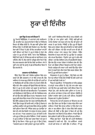 1044




                                   l°kA dI e»jIl
             l°kA iws° dy jnm bAry ilKdA hY                       tyrI ptnI elIsbt e|k b|cy ^ jnm dyvygI= aty
                                                                                                         14

1       ipaAry iT`iFl¨s< jo GqnAvM sA.y drimaAn
        vAprIaM hn< bh¨t sAry lokM ny `nHM dA eithAs
                                   2
ilK, dI koiSS kItI hY= jo k¨J asIN d°ijaM koloN
                                                                  t°« `s dA nAm w°h«nA rKIN=                  tY^ b/I K¨SI aty
                                                                  aAn»d imlygA aty bh¨t sAry hor lok vI w°h»nA dI
                                                                  aAmd ty K¨S ho,gy=
                                                                                             15
                                                                                                  ik`N j¨ `h pRB° dI idRSqI
is%iKaA `nHM ny vI `hI g|lM ilKIaM hn= eh `nHM                    iv|c mhAn hovygA= `h kdy vI koE mY jM koE nSIlI
lokM v|loN hY ijnHM ny m¨|>oN hI eh vApridaM aAp,I                cIz nhIN pIvygA= aty `h aAp,I mAtA dI k|¨Ko hI
                                                                                                                           16
a|KIN vyiKaA aty ijnHM ny pRB° dy sdyS ^ lokM t|k                piv | t r aAtmA nAl Brp ° r p Y d A h o v y g A=              `h
                                       3
ph¨«cA ky pRB° dI syvA kItI= mA, wog iT`iFl¨s<                    esrAXl dy bh¨t sAry lokM ^ pRB° `nHM dy prmyS¨r
                                                                                              17
ik`N ik mYN m¨|> toN hI es sB kAsy dA b/y iDaAn nAl               v|l vAps ilaAvygA=              w°h»nA K¨d pRB° dy a|gy-a|gy
aiDaYn kItA hY< es lE mYN mihs°s kItA ik mYN tY^                  c|lygA= aty `h XlIwAh vM{ hI SktISAlI hovygA=
                                                          4
eh sB krmvAr d|sM ik eh ikvyN vApiraA= tM jo                      `s kol `h aAtmA hovygA jo XlIwAh kol sI= `h
t¨sIN jA, skoN ik t¨hA^ jo k¨J vI isKAeaA igaA hY                 iptA aty `sdy b%icaM ivckAr SMtI pYdA krygA=
`h sB s|c hY=                                                     ijh/y prmyS¨r dI pAl,A nhIN krdy `h `nHM dIaM
                                                                  socM ^ DrmI lokM dIaM socM iv|c bdl dyvygA< `h
                 zkrwAh aty elIsbt                                lokM ^ pRB° lE itaAr krygA=”
    5                                                                  18
    `nHM idnM iv|c jdoN hyrodys wh°idwA iv|c rAj                            zkrwAh ny d°t ^ p¨%iCaA< “mY^ ikvy ptA l|gy
krdA sI< `Ty zkrwAh nM dA e|k jAjk sI= `h                         ik jo t° aAiKaA hY `h s|c hY ik`N ik myrI ptnI aty
abIwAh dy jAjk sm°h iv|coN sI aty `s dI ptnI dA                   mYN K¨d kAFI b¨|>y ho gX hM=”
                                                                       19
nM elIsbt sI aty `h aAron dy KAndAn iv|coN sI=                              dt ny frmAeaA< “mNY izbrAXl hM jo ik prmSr
                                                                             °                                      y ¨
6
 `h donoN jIa prmyS¨r dI idRSqI iv|c b/y cgy sn<                 dy sAmH,y hAzr rih»dA hY= mY^ tyry nAl g|lM krn
`nHM ny pRB° dy sAry aAdySM aty as°lM ^ b/y iDaAn                 aty tY^ eh K¨S KbrI d|s, lE ByijaA igaA hY=
                                                    7             20
nAl minaA= `h dno jny dS riht sn= pr zkrwAh
     »         o       o                                               h¨, s¨,< jdoN t|k eh g|lM p°rIaM nA ho jA, t°
aty elIsbt dy koE `lAd nhIN sI= elIsbt bMJ                        c¨|p rhyNgA aty bol, dy wog nhIN hovyNgA= ik`Nik t°
                                           8
sI aty `h dovy v|.I `mr dy sn= zkrwAh aAp,y                       myrIaM aAKIaM g|lM ^ s|c nhIN m»inaA< ijh/IaM
sm°h lE m»dr iv|c jAjk dy tOr ty kArj krdA sI=                    inw¨kt smyN ty p°rIaM ho,gIaM=”
                                                                       21
`h `%Ty prmyS¨r ^ syvA ByNq krn lE `psiTt sI=                               bAhr lok ajy vI zkrwAh dA e»tzAr kr rhy
9
 jdoN `s dy sm°h dI vArI aAE< tM `s ^ irvAz dy                    sn= `h hYrAn sn ik `s ny m»dr a»dr e»nA smM
                                                                                22
m¨tAibk prcIaM pAky pRB° dy m»dr iv|c jAky D°p DuKA`,             lAeaA=             jdoN `h bAhr aAeaA tM `h lokM nAl
                              10
lE c¨i,aA igaA sI=                 ijs vkt D°p D¨KA`, dA          g|l nA kr sikaA= `s ny m»dr iv|c koE drSn
vylA sI< sAry lok ek|Qy ho ky m»dr dy bAhr pRArTnA                vyiKaA sI< ik`N j¨ `h g°gA ho igaA sI aty `h
                11                                                                                               23
kr rhy sn=           td zkrwAh ^ D°p dI vydI dy s|jy              isrF lokM nAl eSAry hI kr sikaA=                    jdoN `s dI
                                               12
pAsy pRB° dA e|k d°t KlotA idisaA=                  jdoN zkrwAh   syvA m¨k»ml ho gE tM `h Gr vAips m¨/ aAeaA=
                                                                       24
ny d°t ^ vyiKaA tM `h b/A GbrA igaA aty .r ny                               ifr k¨J idnM ipCoN `s dI ptnI elIsbt
                       13
`s ^ Gyr ilaA=              Fyr pRB° dy d°t ny `s ^ ikhA<         grBvtI ho gE aty `h p»j mhIinaM vAsty
                                                                                                                          25
“zkrwAh .r nA⁄ tyrI pRArTnA pRB° ny s¨, lE hY=                    aAp,y GroN bAhr nA gE= `s ny aAiKaA<                         “pRB°
 