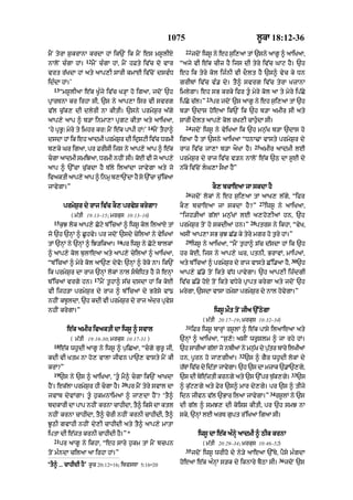 1075                                           l°kA 18:12-36
                                                                     22
mYN tyrA S¨krAnA krdA hM ik`N ik mYN es ms°lIX                            jdoN iws° ny eh s¨i,aA tM `sny aAg° ^ aAiKaA<
                  12
nAloN c»gA hM=         mYN c»gA hM< mYN hFty iv|c do vAr           “ajy vI e|k cIz hY ijs dI tyry iv|c GAq hY= `h
vrt r|KdA hM aty aAp,I sArI kmAE iv|coN dsv»D                      eh ik tyry kol ij»nI vI dOlt hY `s^ vyc ky Dn
id»dA hM=’                                                         grIbM iv|c v». dy= tY^ svrg iv|c tyrA KzAnA
  13
       “ms°lIaA e|k K°»jy iv|c K/HA ho igaA< jdoN `h               imlygA= eh sB krky ifr t°« myry kol aA ty myry ip|Cy
                                                                                 23
pRArTnA kr irhA sI< `s ny aAp,A isr vI svrg                        ip|Cy c|l=”        pr jdoN `s aAg° ny eh s¨i,aA tM `h
v|l c¨|k, dI dlyrI nA kItI= `sny prmyS¨r a|gy                      b/A `dAs hoeaA ik`N ik `h b/A amIr sI aty
aAp,y aAp ^ b/A inmA,A pRgq kItA aty aAiKaA<                       sArI dOlt aAp,y kol rK,I cAh¨«dA sI=
                                                  14                 24
‘hy pRB°⁄ myry ty imhr kr⁄ mYN e|k pApI hM⁄’           mYN tYhA^          jdoN iws° ny vyiKaA ik `h mn¨|K b/A `dAs ho
dsdA hM ik eh aAdmI prmySr dI idRSqI iv|c DrmI
                         ¨                                         igaA hY tM `sny aAiKaA “DnA>M vAsty prmyS¨r dy
                                                                                                        25
b,ky Gr igaA< pr FrIsI ijs ny aAp,y aAp ^ e|k                      rAz iv|c jA,A b/A aOKA hY=                amIr aAdmI lE
cgA aAdmI smiJaA< DrmI nhIN sI= koE vI jo aAp,y                   prmyS¨r dy rAj iv|c v/n nAloN e|k `Q dA s°E dy
aAp ^ `%cA c¨|kdA hY T|ly ilaMdA jAvygA aty jo                     n|ky iv|coN lG,A sOKA hY”
ivaktI aAp,y aAp ^ inmR b,A`NdA hY so `%cA c¨%ikaA
jAvygA=”                                                                              kO, bcAeaA jA skdA hY
                                                                     26
                                                                          jdoN lokM ny eh s¨i,aA tM aAK, l|gy< “ifr
                                                                                                             27
        prmyS¨r dy rAj iv|c kO, prvyS krygA?                       kO, bcAeaA jA skdA hY?”                        iws° ny aAiKaA<
           ( m|tI 19:13–15; mrkus 10:13–16)                        “ijh/IaM g|lM mn¨|KM lE a,ho,IaM hn< `h
  15                                                                                                   28
       k¨J lok aAp,y Coqy b%icaM ^ iws° kol ilaAX tM               prmyS¨r toN ho skdIaM hn=”               ptrs ny ikhA< “vyK<
jo `h `nHM ^ C°hvy= pr jdoN `sdy cyilaM ny vyiKaM                  asIN aAp,A sB k¨J C|. ky tyry mgr ho t¨ry hM=”
                                   16                                29
tM `nHM ny `nHM ^ iJ/ikaA=           pr iws° ny Coqy bAlkM                iws° ny aAiKaA< “mYN t¨hA^ s|c d|sdA hM ik `h
^ aAp,y kol b¨lAeaA aty aAp,y cyilaM ^ aAiKaA<                     hr koE< ijs ny aAp,y Gr< ptnI< BrAvM< mAipaM<
                                                                                                                                30
“b%icaM ^ myry kol aA`, dyvo⁄ `nHM ^ roko nA= ik`N                 aty b%icaM ^ prmyS¨r dy rAj vAsty C%i.aA hY<                      `h
ik prmyS¨r dA rAj `nHM lokM nAl sbiDt hY jo enHM                 aAp,y C|.y toN ikty v|D pAvygA= `h aAp,I iz»dgI
                        17
b%icaM vrgy hn=              mYN t°hA^ s|c dsdA hM ik koE          iv|c C|.y hoX toN ikty vDyry pRApt krygA aty jdoN `h
vI ijh/A prmyS¨r dy rAj ^ b%icaM dy Brosy vM{                      mrygA< `sdA vAsA hmySA prmyS¨r dy nAl hovygA=”
nhIN kb°ldA< `h kdI vI prmyS¨r dy rAj a»dr pRvyS
nhIN krygA=”                                                                          iws° mØt toN jIa `%QygA
                                                                              ( m|tI 20:17–19; mrkus 10:32–34)
                                                                     31
          e|k amIr ivaktI dA iws° ^ svAl                                  iFr iws° bArHM rs°lM ^ e|k pAsy ilaAeaA aty
           ( m|tI 19:16-30; mrkus 10:17-31 )                       `nHM ^ aAiKaA< “s¨,o⁄ asIN wr°Slm ^ jA rhy hM=
  18
       e|k wh°dI aAg° ny iws° ^ p¨iCaA< “cgy g¨r° jI<             `h sArIaM g|lM jo nbIaM ny mn¨K dy p¨tr bAry ilKIaM
                                                                                                 |      |
                                                                                                32
kdI vI Ktm nA ho, vAlA jIvn pA`, vAsty mYN kI                      hn< p°rn ho jA,gIaM=              `s ^ gYr wh°dI lokM dy
krM?”                                                              h|TM iv|c dy id|tA jAvygA= `h `s dA mzAk `.A`,gy<
  19                                                                                                                            33
       `s ny `s ^ aAiKaA< ‘t° mY^ cgA ik`N aAKdA                 `s dI beztI krngy aty `s `%pr Tk,g=
                                                                          y |                     |¨ y                               `s
                                     20
hYN= ek|lA prmyS¨r hI cgA hY=            pr mYN tyry svAl dA      ^ k¨|q,gy aty Fyr `s^ mAr dy,gy= pr `s ^ tIjy
                                                                                                                   34
jvAb dyvMgA= t°« h¨kmnAimaM ^ jA,dA hYN? ‘tY^                      idn jIvn v|l `BAr ilaA jAvygA=”                      rs°lM ny `s
bdkArI dA pAp nhIN krnA cAhIdA< tY^ iksy dA ktl                    dI g|l ^ smJ, dI koiSS kItI< pr `h smJ nA
nhIN krnA cAhIdA< tY^ corI nhIN krnI cAhIdI< tY^                   sky< `nHM lE arT g¨pt r%iKaA igaA sI=
J°QI gvAhI nhIN dy,I cAhIdI aty tY^ aAp,y mAtA
iptA dI e|zt krnI cAhIdI hY=”*                                              iws° dA e|k a»nHy aAdmI ^ QIk krnA
  21
       pr aAg° ny ikhA< “eh sAry h¨km tM mYN bcpn                             ( m|tI 20:29–34; mrkus 10:46–52)
                                                                     35
toN m»ndA cilaA aA irhA hM=”                                              jdoN iws° wrIho dy ny/y aAeaA `%Ty< pYsy m»gdA
                                                                                                                         36
‘tY^ ... cAhIdI hY’ k°c 20:12–16; ibvsTA 5:16–20                   hoeaA e|k a»nHM s/k dy iknAry bYQA sI=                     jdoN `s
 