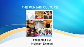 THE PUNJABI CULTURE
Presented By:
Nishkam Dhiman
 