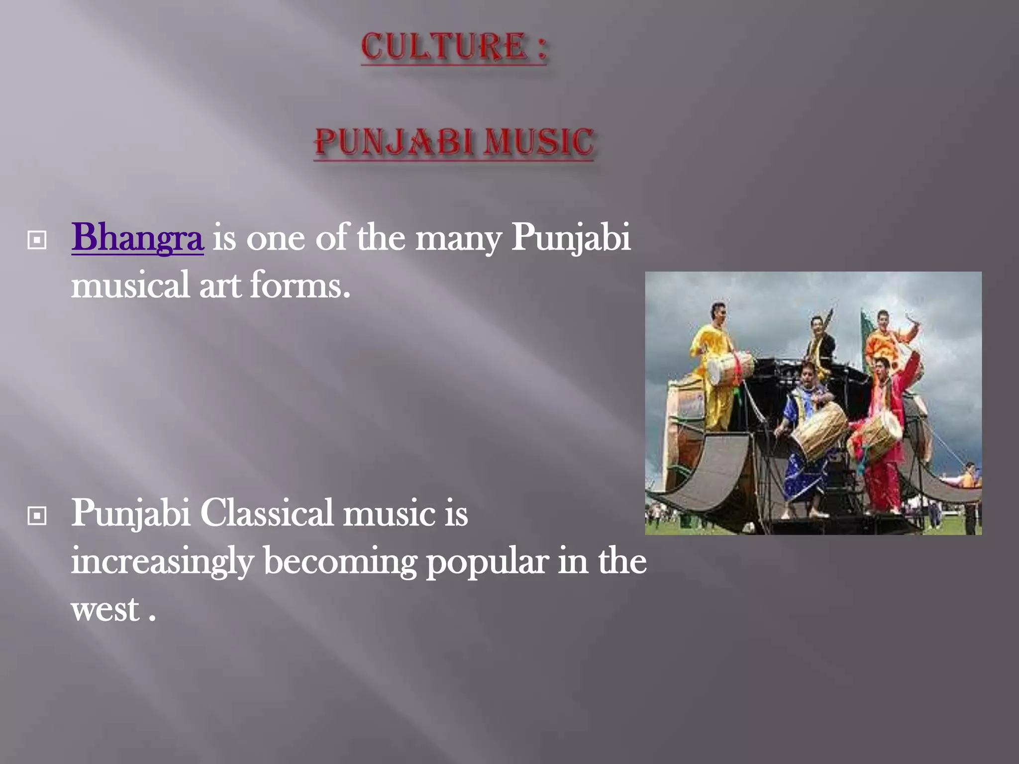  Bhangra is one of the many Punjabi
musical art forms.
Punjabi Classical music is
increasingly becoming popular in the
west .